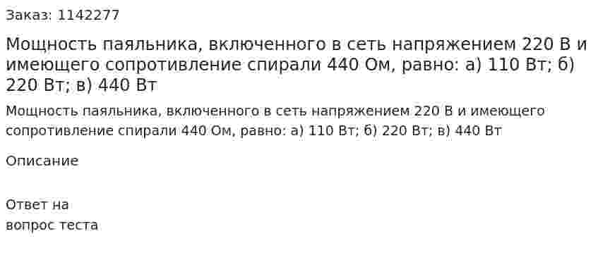 Мощность паяльника, включенного в сеть напряжением 220 В и имеющего сопротивление спирали 440 Ом, равно:  а) 110 Вт;  б) 220 Вт;  в) 440 Вт 