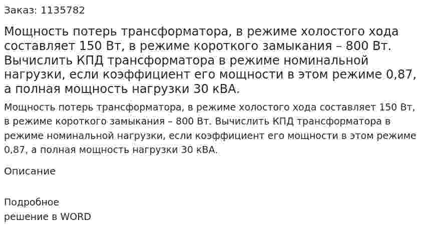 Мощность потерь трансформатора, в режиме холостого хода составляет 150 Вт, в режиме короткого замыкания – 800 Вт.  Вычислить КПД трансформатора в режиме номинальной нагрузки, если коэффициент его мощности в этом режиме 0,87, а полная мощность нагрузки 30 кВА. 