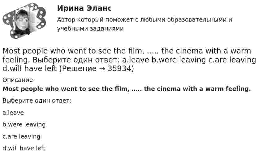      
          Описание
          Most people who went to see the film, ….. the cinema with a warm feeling.Выберите один ответ:a.leaveb.were leavingc.are leavingd.will have left  
            
            
            Most of the sports articles are ….. Выберите один ответ: a.them b.their c.they d.theirsMost people who went to see the film, ….. the cinema with a warm feeling. Выберите один ответ: a.leave b.were leaving c.are leaving d.will have leftMr Price stood at the window of his office. He had stopped working at last. The building was empty. Everyone has gone home by half past five. Now it was half past six and the street below had emptied.MS Word, MS Excel, MS Power Point.Music ….. by many people in the United States. Выберите один ответ: a.loved b.is loved c.is loving d.lovesMy aunt’s geese ….. nice and white. Выберите один ответ: a. is b. has been c. was d. areMy brother admitted that ….. Выберите один ответ: a.he can’t fix the engine myself b.he couldn’t fix the engine himself c.he can’t fix the engine himself d.he can’t fix the engine yourselfModern Communications in Management (тест с ответами Синергия)Modern technology … our lives strongly. Выберите один или несколько ответов: 1.affects 2.effects 3.effect 4.effectiveModule 5  FLEXIBLE MANUFACTURING  SYSTEMS. ENGLiSh for eNgINEERS. PART 2Module 7 ENGINEERING MATERIALS Module 7 ENGINEERING MATERIALS ENGLiSh for eNgINEERS. PART 2Money is ….. , but it isn’t ….. thing in life. Выберите один ответ: a. important / more important b. more important / important c. important / the most important d. more important / the most importantMoney ….. necessarily lead to happiness and now people worry more about their health. Выберите один ответ: a. doesn’t b. don’t c. aren’t d. isn’t