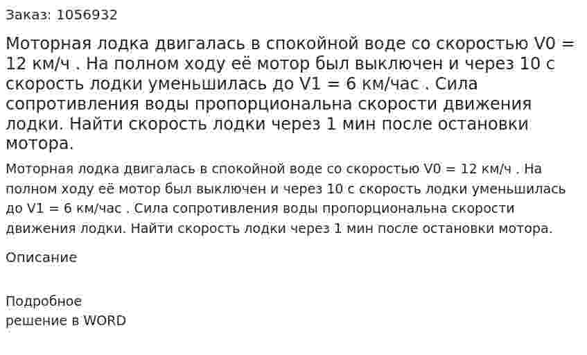 Моторная лoдка двигалась в спокойной воде со скоростью V0 = 12 км/ч . На полном ходу её мотор был выключен и через 10 с скорость лодки уменьшилась до V1 = 6 км/час . Сила сопротивления воды пропорциональна скорости движения лодки. Найти скорость лодки через 1 мин после остановки мотора. 