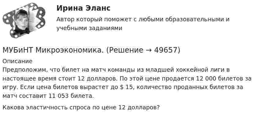      
            Описание
            Предположим, что билет на матч команды из младшей хоккейной лиги в настоящее время стоит 12 долларов. По этой цене продается 12 000 билетов за игру. Если цена билетов вырастет до $ 15, количество проданных билетов за матч составит 11 053 билета.Какова эластичность спроса по цене 12 долларов?  
            
            
            МУБиНТ Микроэкономика МУБиНТ Микроэкономика. МУБиНТ. Микроэкономика. МУБиНТ Микроэкономика. 4.4. Практическая работа. Решите задачиМУБиНТ Микроэкономика. Ответ на вопрос Музыкальная коммуникацияМузыкальные инструменты - Все люди любят слушать музыку, но они слушают разную музыкуМТУСИ Контрольная работа №2 Вариант №8 (6 задач)МТУСИ Контрольная работа №2 Физика (6 задач)МТУСИ Основы теории электромагнитных полей и волн Контрольная работаМТУСИ Основы теории электромагнитных полей и волн Контрольная работаМТУСИ Основы теории электромагнитных полей и волн Контрольная работа Вариант 13МТУСИ Основы теории электромагнитных полей и волн Контрольная работа Вариант 16МТУСИ Физика Контрольная работа Часть 1 Физические основы механики. Электричество. Электромагнетизм. 3 Вариант (6 задач)