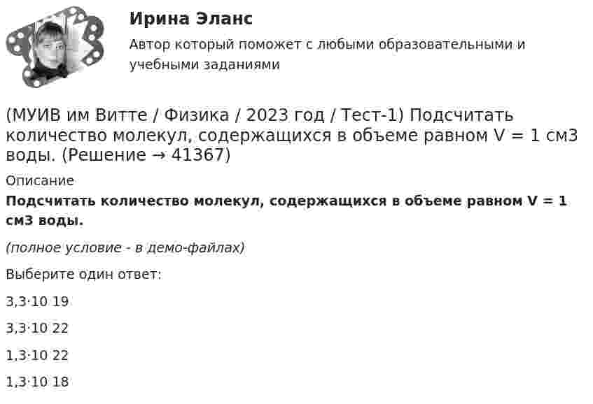     
          Описание
          Подсчитать количество молекул, содержащихся в объеме равном V = 1 см3 воды.(полное условие - в демо-файлах)Выберите один ответ:3,3·10 193,3·10 221,3·10 221,3·10 18  
            
            
            (МУИВ им Витте / Физика / 2023 год / Тест-1) Определить коэффициент диффузии для азота (N2), имеющего температуру Т = 300К при давлении p = 100кПа. Эффективный диаметр молекул азота принять равным 3,1·10-10 м.(МУИВ им Витте / Физика / 2023 год / Тест-1) Подсчитать количество молекул, содержащихся в объеме равном V = 1 см3 воды.(МУИВ им Витте / Физика / 2023 год / Тест-1) Положение материальной точки в заданной системе отсчета задается?(МУИВ им Витте / Физика / 2023 год / Тест-1) Приведенная ниже система уравнений отражает / r = r` + u · t / t = t`(МУИВ им Витте / Физика / 2023 год / Тест-1) Приведенная ниже формула отражает  F = – k·x(МУИВ им Витте / Физика / 2023 год / Тест-1) Приведенная ниже формула отражает  ∆r = r – r₀(МУИВ им Витте / Физика / 2023 год / Тест-1) Приведенная ниже формула отражает  x = x₀ ± v₀·t ± a·t²/2 .(МУИВ им Витте / Физика / 2023 год / Тест-1) Легкоподвижную тележку массой 3 кг толкают силой 6Н. Определите ускорение тележки в инерциальной системе отсчета.(МУИВ им Витте / Физика / 2023 год / Тест-1) Материальной точкой называется(МУИВ им Витте / Физика / 2023 год / Тест-1) Мгновенной скоростью точки называется(МУИВ им Витте / Физика / 2023 год / Тест-1) Мгновенным ускорением точки называется(МУИВ им Витте / Физика / 2023 год / Тест-1) Механика делится на разделы(МУИВ им Витте / Физика / 2023 год / Тест-1) Молекулярная физика опирается на следующие положения:(МУИВ им Витте / Физика / 2023 год / Тест-1) Найдите объяснение явлений среди утверждений: