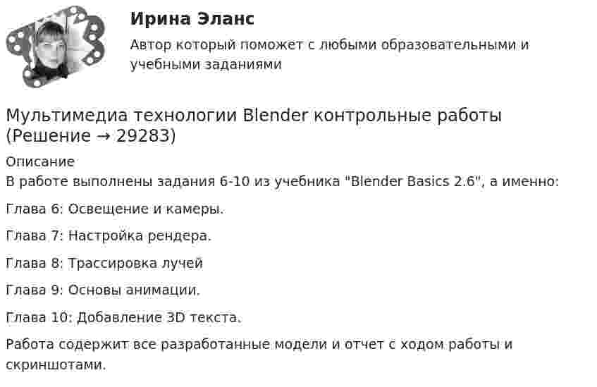     
          Описание
          В работе выполнены задания 6-10 из учебника Blender Basics  2.6, а именно:Глава 6: Освещение и камеры.Глава 7: Настройка рендера.Глава 8: Трассировка лучейГлава 9: Основы анимации.Глава 10: Добавление 3D текста.Работа содержит все разработанные модели и отчет с ходом работы и скриншотами.  
            
            
            Мультимедиа технологи Blender контрольные работыМультимедиа технологии Blender контрольные работыМультимедиа технологии Blender практические работыМультимедиа технологии ДГТУМультимедийная журналистика ММУ 2023г.Мультимедийный инструмент, используемый для докладов или сообщений для повышения выразительности выступления и более убедительной и наглядной иллюстрации описываемых фактов и явлений называется ...Мультипликатор … предложения – это коэффициент, характеризующий увеличение денег на депозитных счетах коммерческих банков при предоставлении кредитовМу им витте рейтинговая работа бухгалтерский учёт и анализ Витте МУ ИМ ВИТТЕ рейтинговая работа Конституционное право. Вариант №2.Му им витте рейтинговая работа математика витте Му им витте рейтинговая работа НАЛОГОВОЕ ПРАВО ВАРИАНТ 3  Му им витте рейтинговая работа прогнозирование и планирование МУ им. Витте Теория вероятности и математическая статистика Вариант 6. В ящике имеется 12 деталей, из которых 5 деталей нестандартны. Сборщик наудачу извлекает из ящика 4 детали. Му им витте финансовый менеджмент 