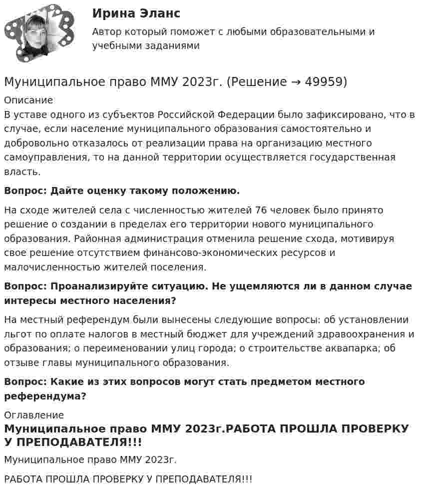     
            Описание
            	В уставе одного из субъектов Российской Федерации было зафиксировано, что в случае, если население муниципального образования самостоятельно и добровольно отказалось от реализации права на организацию местного самоуправления, то на данной территории осуществляется государственная власть. Вопрос: Дайте оценку такому положению.	На сходе жителей села с численностью жителей 76 человек было принято решение о создании в пределах его территории нового муниципального образования. Районная администрация отменила решение схода, мотивируя свое решение отсутствием финансово-экономических ресурсов и малочисленностью жителей поселения. Вопрос: Проанализируйте ситуацию. Не ущемляются ли в данном случае интересы местного населения?	На местный референдум были вынесены следующие вопросы: об установлении льгот по оплате налогов в местный бюджет для учреждений здравоохранения и образования; о переименовании улиц города; о строительстве аквапарка; об отзыве главы муниципального образования. Вопрос: Какие из этих вопросов могут стать предметом местного референдума? 
            Оглавление
            Муниципальное право ММУ 2023г.РАБОТА ПРОШЛА ПРОВЕРКУ У ПРЕПОДАВАТЕЛЯ!!! 
            
            
            Муниципальное право (контрольная работа)Муниципальное право ММУ 2023г.Муниципальное право МФПУ СинергияМуниципальное право МФПУ СинергияМуниципальное право ОСЭК Правоохранительная деятельность💯 Муниципальное право (ответы на тест Синергия / МОИ / МТИ / МосАП, ноябрь 2023)💯 Муниципальное право (ответы на тест Синергия / МОИ / МТИ / МосАП, октябрь 2023)Муниципальная служба - это ... (укажите 2 варианта ответа)муниципальное правоМуниципальное правоМуниципальное правоМуниципальное право (1/1) ММУ 2024гМуниципальное право 72 вопроса СИНЕРГИЯ МТИ 2022МУНИЦИПАЛЬНОЕ ПРАВО Вариант 1 ПКЗ