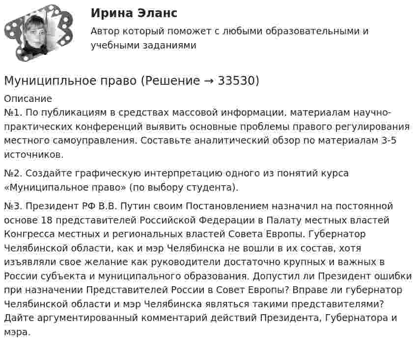      
          Описание
          	№1. По публикациям в средствах массовой информации. материалам научно-практических конференций выявить основные проблемы правого регулирования местного самоуправления. Составьте аналитический обзор по материалам 3-5 источников.	№2. Создайте графическую интерпретацию одного из понятий курса «Муниципальное право» (по выбору студента).  	№3. Президент РФ В.В. Путин своим Постановлением назначил на постоянной основе 18 представителей Российской Федерации в Палату местных властей Конгресса местных и региональных властей Совета Европы. Губернатор Челябинской области, как и мэр Челябинска не вошли в их состав, хотя изъявляли свое желание как руководители достаточно крупных и важных в России субъекта и муниципального образования. Допустил ли Президент ошибки при назначении Представителей России в Совет Европы? Вправе ли губернатор Челябинской области и мэр Челябинска являться такими представителями? Дайте аргументированный комментарий действий Президента, Губернатора и мэра.  
            
            
            Муниципальный ... - это муниципальный орган или муниципальное казенное учреждение, действующие от имени муниципального образования, уполномоченные принимать бюджетные обязательства в соответствии с бюджетным законодательством РФ от имени муниципальнМуниципльное правоМуравьи дома – настоящая катастрофаМуравьи дома – настоящая катастрофаМуравьи дома – настоящая катастрофаМусасси Миямото мастер владеющий не одной секретной техникойМусасси Миямото мастер владеющий не одной секретной техникойМуниципальное управление и местное самоуправлениеМуниципальное управление и местное самоуправление ВСЕ ОТВЕТЫ на тест СИНЕРГИЯ (МОИ) 93/100 БАЛЛОВ💯 Муниципальное управление и местное самоуправление (ответы на тест Синергия / МОИ / МТИ / МосАП, декабрь 2023)💯 Муниципальное управление и местное самоуправление (ответы на тест Синергия / МОИ / МТИ / МосАП, ноябрь 2023)Муниципальное управление и местное самоуправление.Промежуточная аттестация МЭБИК (23 билет) Муниципальное управление и местное самоуправление (тест с ответами Магистратура Синергия)Муниципальное управление и местное самоуправление (тест с ответами Синергия/МОИ/МТИ/МосАП)
