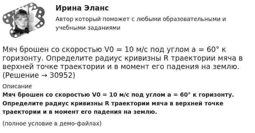     
          Описание
          Мяч брошен со скоростью V0 = 10 м/с под углом a = 60° к горизонту. Определите радиус кривизны R траектории мяча в верхней точке траектории и в момент его падения на землю.(полное условие в демо-файлах)  
            
            
            Мяч брошен с начальной скоростью 30 м/с под углом 60° к горизонту. Через какое время от начала движения мяч поднимется на половину максимальной высоты?Мяч брошен со скоростью V0 = 10 м/с под углом a = 60° к горизонту. Определите радиус кривизны R траектории мяча в верхней точке траектории и в момент его падения на землю.Мяч, летящий со скоростью 1 = 20 м/с, отбрасывается ударом ракетки в противоположном направлении со скоростью 2 = 25 м/с. Найдите, чему равно изменение импульса мяча, если известно, что изменение его кинетической энергии при этом Мяч, летящий со скоростью 15 м/с, отбрасывается ударом ракетки в противоположном направлении со скоростью 20 м/с. Найти модуль приращения импульса мяча, если приращение его кинетической энергии равно 8,75 Дж.Мяч массой 150 г, движущийся со скоростью 10 м/с перпендикулярно к стенке, ударяется об неё и отскакивает с той же скоростью. Найти среднюю силу, действующую на мяч, если удар длится 0,1 с.Мяч массой 250 г, двигавшийся со скоростью 50 м/с, упруго ударяется о вертикальную стенку и отскакивает. Стенка получает количество движения 2,2 кг•м/с. Определить угол падения и силу удара мяча при продолжительности удара 0,02 с.Мяч массой 40 г падает на пол под углом  55 к горизонту и упруго отскакивает без потери скорости. Изменение импульса мяча р=0,4 кг*м/с. Определить радиус кривизны в высшей точке траектории мяча (после первого отскакивания).МЭИ. Прометей. Социология. Итоговое тестирование - 86%МЭИ. Прометей. Схемотехника итоговый тест 90%МЭИ. Прометей. Технические средства автоматизации и управления Полный курс Итоговая работа - 80%МЭИ. Прометей.  Экономика информационного общества - Аттестационный курс Итоговая работа«Мясо в горшочках»  -  рецептМясоперерабатывающая продукция Алтайского края Мяч брошен вертикально вверх с балкона, находящегося на высоте 25 м над Землёй, со скоростью 20 м/с. Найти скорость мяча в момент его приземления.