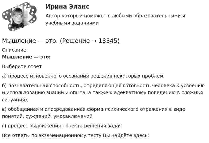      
          Описание
          Мышление — это:Выберите ответа) процесс мгновенного осознания решения некоторых проблемб) познавательная способность, определяющая готовность человека к усвоению и использованию знаний и опыта, а также к адекватному поведению в сложных ситуацияхв) обобщенная и опосредованная форма психического отражения в виде понятий, суждений, умозаключенийг) процесс выдвижения проекта решения задачВсе ответы по экзаменационному тесту Вы найдёте здесь:   
            
            
            Мысль о том, что естественное, первоначальное состояние общества – это «война всех против всех», обосновывал философ …Мышление — это:[МЭБИК] Административное право (зачет, экзамен, промежуточная аттестация, билет 4)[МЭБИК]Административное право.Обязательные задания МЭБИК (36 вопросов на оценку 5)[МЭБИК]Административное право.Промежуточная аттестация МЭБИК (21 билет) [МЭБИК] Административное право.Промежуточная аттестация МЭБИК (8 билет) [МЭБИК] Административные регламенты (зачет, экзамен, промежуточная аттестация, билет 6)МФПУ Синергия тест Трудоустройство и развитие карьерыМФПУ Синергия тест Философия праваМФПУ Синергия тест Финансовая математика 2022гМФПУ Синергия тест  Цифровая экономика Зачет 2022г МФПУ Синергия тест Экономика труда 2022гМФПУ Синергия тест Экономическая теория (Основы экономической теории)МФПУ Синергия тест Эксперементальная психология 2022г