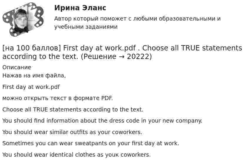     
          Описание
          Нажав на имя файла,First day at work.pdfможно открыть текст в формате PDF.Choose all TRUE statements according to the text.You should find information about the dress code in your new company. You should wear similar outfits as your coworkers. Sometimes you can wear sweatpants on your first day at work.You should wear identical clothes as youк coworkers.  
            
            
            [на 100 баллов] Complete the sentence with the Present Perfect Tense of the verb according to its meaning. Our company/begin/some/new/sales/online.[на 100 баллов] First day at work.pdf .  Choose all TRUE statements according to the text.[на 100 баллов] First day at work.pdf  можно открыть текст в формате PDF.  Choose all TRUE statements according to the text.[на 100 баллов] Future Plans.pdf  можно открыть текст в формате PDF.  Choose all TRUE statements according to the text.[на 100 баллов] Google Chrome – это…[на 100 баллов] Making contacts networking.pdf  Choose all TRUE statements according to the text. [на 100 баллов] Organizational structure.pdf  Choose all TRUE statements according to the text.Мяч подбрасывают и ловят через время t = 3 с. Определить начальную скорость мяча и высоту, на которую его бросают.Мяч упал со скоростью 0 = 20 м/с и, ударившись о мостовую, отскочил вверх, при этом скорость его стала  = 15 м/с. Определить изменение импульса мяча, если потери кинетической энергии составляют T = 8,75 Дж. -3,5 кг•м/с[на 100 баллов] Ask the question to the words and phrases in bold.  The accountant discovered some serious mistakes in the last report.  What ...  the accountant ...  in the last report?[на 100 баллов] Choose the correct option.  I like the outfit ...  you were wearing yesterday.[на 100 баллов] Choose the correct option.  I worked in Korea for two years ...  I got to know Korean culture and leaned the language.[на 100 баллов] Choose the correct option: sentence with Past Simple Tense or Present Perfect Tense.[на 100 баллов] Complete the sentence with the full negative Present Perfect form of the verb according to its meaning. Our boss/not invite/all/the managers/to/the/meeting.