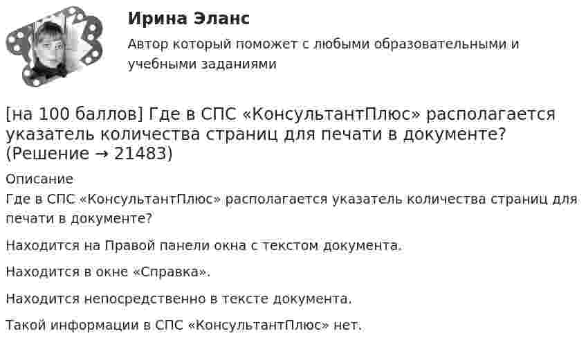    
          Описание
          Где в СПС «КонсультантПлюс» располагается указатель количества страниц для печати в документе?	Находится на Правой панели окна с текстом документа.		Находится в окне «Справка».		Находится непосредственно в тексте документа.		Такой информации в СПС «КонсультантПлюс» нет.  
            
            
            [на 100 баллов]  В универсальном указателе ресурса http://www.msoft.com/win каталогом, в котором находится искомый ресурс Интернета, является…[на 100 баллов] Где в СПС «КонсультантПлюс» располагается указатель количества страниц для печати в документе?[на 100 баллов] Где размещена кнопка «Избранное» в СПС «КонсультантПлюс»?[на 100 баллов] Для ввода, обработки, хранения и поиска графических образов бумажных документов предназначены системы…[на 100 баллов] Иностранный язык для студентов заочного обучения (ИРНИТУ)[на 100 баллов] Инструмент «Вставка символов» не предназначен для…[на 100 баллов] Используя данные таблицы, определите страну, в которой относительный прирост ВВП (%) был самый низкий.[на 100 баллов] Organizational structure.pdf  Choose all TRUE statements according to the text.[на 100 баллов] Put the adjective or adverb in brackets into comparative or superlative form according to the meaning.  This is ...  movie I have ever seen. (bad)[на 100 баллов] What to know before starting your first office job.pdf  можно открыть текст в формате PDF.  Choose all TRUE statements according to the text.[на 100 баллов] Write interrogative sentence in Present Perfect Tense form according to the translation. How long/you/make/the report?[на 100 баллов] Write the correct preposition into the gap.  Go ...  the street. (вдоль)[на 100 баллов] Вводный тест по английскому (ТПУ)[на 100 баллов] В каком разделе СПС «КонсультантПлюс» доступна комплексная сортировка списка документов?