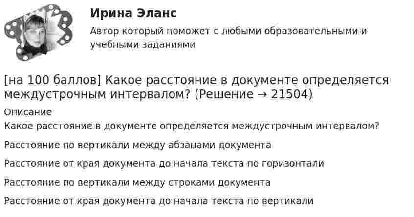     
          Описание
          Какое расстояние в документе определяется междустрочным интервалом?	Расстояние по вертикали между абзацами документа		Расстояние от края документа до начала текста по горизонтали		Расстояние по вертикали между строками документа		Расстояние от края документа до начала текста по вертикали  
            
            
            [на 100 баллов] Как называется комплекс технических средств, предназначенных для работы информационной системы, а также соответствующая документация на эти средства и технологические процессы?[на 100 баллов] Какое расстояние в документе определяется междустрочным интервалом?[на 100 баллов] Какой вид поиска информации представлен на сайте Государственной Думы РФ?[на 100 баллов] Какой из перечисленных ресурсов разработан с целью создания информационной площадки для взаимодействия [на 100 баллов] Какой пункт меню позволяет настроить панель инструментов текстового редактора WORD?[на 100 баллов]  Какую комбинацию клавиш необходимо использовать в текстовом редакторе, чтобы вставить в документ текущую дату?[на 100 баллов] К какому виду рисков относится возможность возникновения убытков, являющихся следствием производства продукции?[на 100 баллов] Используя данные таблицы, определите страну, в которой относительный прирост ВВП (%) был самый низкий.[на 100 баллов] Итоговый тест по английскому (ФЭК)[на 100 баллов] Итоговый тест по математике (ФЭК)[на 100 баллов] Какие виды поиска судебных решений представлены на сайте Конституционного суда РФ?[на 100 баллов] Какие данные необходимо указать в регистрационной форме на портале Госуслуг для регистрации упрощенной учетной записи?[на 100 баллов] Какие действия в СПС «КонсультантПлюс» можно осуществить, используя «Быстрый поиск»?[на 100 баллов] Как можно охарактеризовать информацию, максимально близкую к реальному состоянию объекта, процесса, явления?