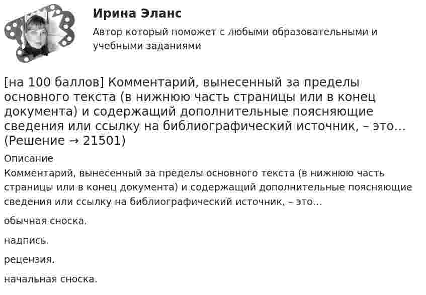     
          Описание
          Комментарий, вынесенный за пределы основного текста (в нижнюю часть страницы или в конец документа) и содержащий дополнительные поясняющие сведения или ссылку на библиографический источник, – это…	обычная сноска.		надпись.		рецензия.		начальная сноска.  
            
            
            [на 100 баллов] Клавиатурное сочетание для форматирования текста полужирным начертанием:[на 100 баллов]  Комментарий, вынесенный за пределы основного текста (в нижнюю часть страницы или в конец документа) и содержащий дополнительные поясняющие сведения или ссылку на библиографический источник, – это…[на 100 баллов]  Комплексное задание по истории (НСПК)[на 100 баллов] Комплексное задание по родной литературе (НСПК)[на 100 баллов] Комплексный тест по немецкому (НСПК)[на 100 баллов] Комплексный тест по психологии общения (НСПК)[на 100 баллов] Кому из перечисленных субъектов будет предоставлен доступ для размещения законопроектов и сопроводительных документов к ним на сайте Автоматизированной системы обеспечения законодательной деятельности[на 100 баллов] Как называется комплекс технических средств, предназначенных для работы информационной системы, а также соответствующая документация на эти средства и технологические процессы?[на 100 баллов] Какое расстояние в документе определяется междустрочным интервалом?[на 100 баллов] Какой вид поиска информации представлен на сайте Государственной Думы РФ?[на 100 баллов] Какой из перечисленных ресурсов разработан с целью создания информационной площадки для взаимодействия [на 100 баллов] Какой пункт меню позволяет настроить панель инструментов текстового редактора WORD?[на 100 баллов]  Какую комбинацию клавиш необходимо использовать в текстовом редакторе, чтобы вставить в документ текущую дату?[на 100 баллов] К какому виду рисков относится возможность возникновения убытков, являющихся следствием производства продукции?
