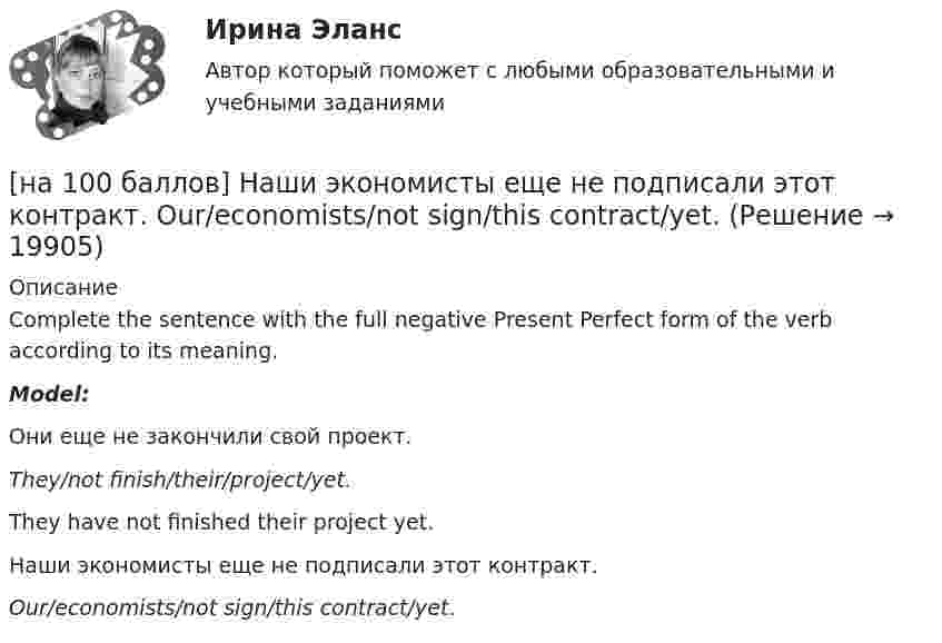     
          Описание
          Complete the sentence with the full negative Present Perfect form of the verb according to its meaning.Model:Они еще не закончили свой проект.They/not finish/their/project/yet.They have not finished their project yet.Наши экономисты еще не подписали этот контракт.Our/economists/not sign/this contract/yet.  
            
            
            [на 100 баллов] Начальным этапом при любом виде работ в глобальных сетях является…[на 100 баллов] Наши экономисты еще не подписали этот контракт.  Our/economists/not sign/this contract/yet.[на 100 баллов] Некоторая последовательность символов, сохраняемая в секрете и предъявляемая пользователем при обращении к компьютерной системе – это…[на 100 баллов] Основным полем деятельности финансового предпринимательства являются[на 100 баллов] Основным элементом электронных таблиц является…[на 100 баллов] После запуска Internet Explorer открывается…[на 100 баллов] Практическое занятие 10. Задание 1 по английскому (НСПК)[на 100 баллов] Кому из перечисленных субъектов будет предоставлен доступ для размещения законопроектов и сопроводительных документов к ним на сайте Автоматизированной системы обеспечения законодательной деятельности[на 100 баллов] Кто из великих экономистов впервые дал определение предпринимателя как новатора?[на 100 баллов] Наиболее известными способами представления графической информации являются…[на 100 баллов] На каком сетевом ресурсе размещены государственные символы РФ и информация о них?[на 100 баллов] На каком сетевом ресурсе располагается официальный сайт Совета Федерации Федерального Собрания РФ?[на 100 баллов] На каком сетевом ресурсе располагается Сервер органов государственной власти РФ?[на 100 баллов] На рисунке представлена модель «Доходы – расходы». Функция потребления имеет вид C=150+0,8Y  C=150+0,8Y.