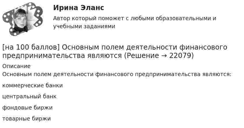     
          Описание
          Основным полем деятельности финансового предпринимательства являются:	коммерческие банки		центральный банк		фондовые биржи		товарные биржи  
            
            
            [на 100 баллов] Некоторая последовательность символов, сохраняемая в секрете и предъявляемая пользователем при обращении к компьютерной системе – это…[на 100 баллов] Основным полем деятельности финансового предпринимательства являются[на 100 баллов] Основным элементом электронных таблиц является…[на 100 баллов] После запуска Internet Explorer открывается…[на 100 баллов] Практическое занятие 10. Задание 1 по английскому (НСПК)[на 100 баллов] Практическое занятие 10. Задание 6 по английскому (НСПК)[на 100 баллов] Практическое занятие 10. Задание 7 по английскому (НСПК)[на 100 баллов] Наиболее известными способами представления графической информации являются…[на 100 баллов] На каком сетевом ресурсе размещены государственные символы РФ и информация о них?[на 100 баллов] На каком сетевом ресурсе располагается официальный сайт Совета Федерации Федерального Собрания РФ?[на 100 баллов] На каком сетевом ресурсе располагается Сервер органов государственной власти РФ?[на 100 баллов] На рисунке представлена модель «Доходы – расходы». Функция потребления имеет вид C=150+0,8Y  C=150+0,8Y.[на 100 баллов] На рисунке представлен денежный рынок.  Избыток денег…[на 100 баллов] Начальным этапом при любом виде работ в глобальных сетях является…