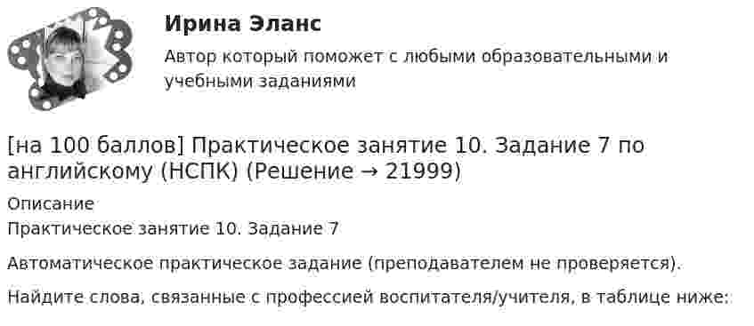     
          Описание
          Практическое занятие 10. Задание 7Автоматическое практическое задание (преподавателем не проверяется).Найдите слова, связанные с профессией воспитателя/учителя, в таблице ниже:  
            
            
            [на 100 баллов] Практическое занятие 10. Задание 6 по английскому (НСПК)[на 100 баллов] Практическое занятие 10. Задание 7 по английскому (НСПК)[на 100 баллов] Практическое занятие 10. Задания 3-5 по английскому (НСПК)[на 100 баллов] Практическое занятие 1. Задание 1 (Организация и нормативно-правовые основы архивного дела, НСПК)[на 100 баллов] Практическое занятие 1. Задание 4 по математике (НСПК)[на 100 баллов] Практическое занятие 1. Задание 7.  Напишите эссе на английском языке на тему “My job as a secretary/Моя работа секретарём“[на 100 баллов] Практическое занятие 1. Задания 1-2, 4-8 по основам философии (НСПК)[на 100 баллов] На рисунке представлен денежный рынок.  Избыток денег…[на 100 баллов] Начальным этапом при любом виде работ в глобальных сетях является…[на 100 баллов] Наши экономисты еще не подписали этот контракт.  Our/economists/not sign/this contract/yet.[на 100 баллов] Некоторая последовательность символов, сохраняемая в секрете и предъявляемая пользователем при обращении к компьютерной системе – это…[на 100 баллов] Основным полем деятельности финансового предпринимательства являются[на 100 баллов] Основным элементом электронных таблиц является…[на 100 баллов] После запуска Internet Explorer открывается…