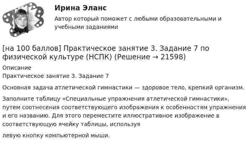     
          Описание
          Практическое занятие 3. Задание 7Основная задача атлетической гимнастики — здоровое тело, крепкий организм.Заполните таблицу «Специальные упражнения атлетической гимнастики», путем соотнесения соответствующего изображения к особенностям упражнения и его названию. Для этого переместите иллюстративное изображение в соответствующую ячейку таблицы, используялевую кнопку компьютерной мыши.  
            
            
            [на 100 баллов] Практическое занятие 3. Задание 6 по физической культуре (НСПК)[на 100 баллов] Практическое занятие 3. Задание 7 по физической культуре (НСПК)[на 100 баллов] Практическое занятие 3. Задания 1, 3, 5 (немецкий, НСПК)[на 100 баллов] Практическое занятие 3. Задания 1-8 по основам философии (НСПК) [на 100 баллов] Практическое занятие 3 по английскому. Задание 5 (кроссворд, НСПК)[на 100 баллов] Практическое занятие 4. Задания 1-8 по русскому языку (НСПК)[на 100 баллов] Практическое занятие 4 по русскому языку и культуре речи (НСПК)[на 100 баллов] Практическое занятие 1. Задания 2, 3, 6 по информационным технологиям и системам в профессиональной деятельности (НСПК)[на 100 баллов] Практическое занятие 1. Задания 3, 7, 9, 11 по менеджменту (НСПК)[на 100 баллов] Практическое занятие 2. Задание 1-5,7,9 по физкультуре (НСПК)[на 100 баллов] Практическое занятие 2. Задания 1,3,10 (НСПК)[на 100 баллов] Практическое занятие 2. Задания 1, 3-5,7-8 по основам философии (НСПК)[на 100 баллов] Практическое занятие 2. Задания 4-7 по истории (НСПК)[на 100 баллов] Практическое занятие 3. Задание 10 по физической культуре (НСПК)