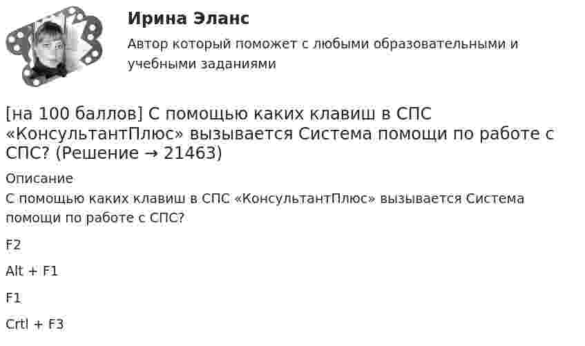     
          Описание
          С помощью каких клавиш в СПС «КонсультантПлюс» вызывается Система помощи по работе с СПС?	F2		Alt + F1		F1		Crtl + F3  
            
            
            [на 100 баллов] Русский язык и культура речи-1 (итоговый, ФЭК)[на 100 баллов] С помощью каких клавиш в СПС «КонсультантПлюс» вызывается Система помощи по работе с СПС?[на 100 баллов] С помощью какого сетевого ресурса можно узнать информацию о недействительных ИНН физических или юридических лиц?[на 100 баллов] С точки зрения какого из подходов к понятию «информация» дано следующее определение? «Информация – это сведения об объектах и явлениях окружающей среды, их параметрах, свойствах и состояниях, [на 100 баллов] Стратегические инновации направлены на…[на 100 баллов] Тест 1,2,3 по английскому (НСПК)[на 100 баллов] Тест 1,2,3 по основам философии + комплексное задание (НСПК)[на 100 баллов] Практическое занятие 4. Задания 1-8 по русскому языку (НСПК)[на 100 баллов] Практическое занятие 4 по русскому языку и культуре речи (НСПК)[на 100 баллов] Практическое занятие 6. Задание 4 (НСПК)[на 100 баллов] Практическое занятие 9. Задание 1 по английскому (НСПК)[на 100 баллов] Практическое занятие 9. Задание 8 по английскому (НСПК)[на 100 баллов] Практическое занятие 9. Задания 2-7 по английскому (НСПК)[на 100 баллов] … признак информационной системы определяет назначение подсистемы, а также ее основные цели, задачи и функции