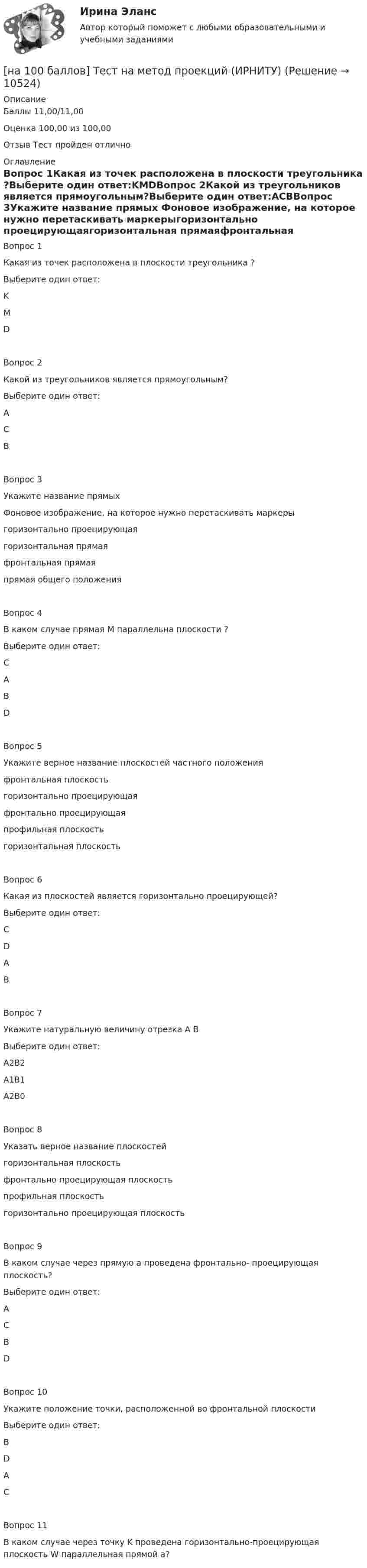     
          Описание
          Баллы	11,00/11,00Оценка	100,00 из 100,00Отзыв	Тест пройден отлично 
          Оглавление
          Вопрос 1Какая из точек расположена в плоскости треугольника ?Выберите один ответ:KMDВопрос 2Какой из треугольников является прямоугольным?Выберите один ответ:АСВВопрос 3Укажите название прямых Фоновое изображение, на которое нужно перетаскивать маркерыгоризонтально проецирующаягоризонтальная прямаяфронтальная прямаяпрямая общего положенияВопрос 4В каком случае прямая M параллельна плоскости ?Выберите один ответ:CABDВопрос 5Укажите верное название плоскостей частного положенияфронтальная плоскостьгоризонтально проецирующаяфронтально проецирующаяпрофильная плоскостьгоризонтальная плоскостьВопрос 6Какая из плоскостей является горизонтально проецирующей?Выберите один ответ:CDABВопрос 7Укажите натуральную величину отрезка А В  Выберите один ответ:A2B2A1B1A2B0Вопрос 8Указать верное название плоскостейгоризонтальная плоскостьфронтально проецирующая плоскостьпрофильная плоскостьгоризонтально проецирующая плоскостьВопрос 9В каком случае через прямую а проведена фронтально- проецирующая плоскость?Выберите один ответ:ACBDВопрос 10Укажите положение точки, расположенной во фронтальной плоскостиВыберите один ответ:BDACВопрос 11В каком случае через точку K проведена горизонтально-проецирующая плоскость W параллельная прямой а? 
            
            
            [на 100 баллов]  Тест к разделу 8 по английскому (НСПК)[на 100 баллов] Тест на метод проекций (ИРНИТУ)[на 100 баллов] Тест по английскому к разделу 2. Advertising. Communication (НСПК)[на 100 баллов] Тест по Разделу 1. Понятие «безопасность жизнедеятельности» и ее правовое регулирование (НСПК) [на 100 баллов] Требования к таблице, которая будет обрабатываться автофильтром:[на 100 баллов] Укажите верные утверждения о приватизации.[на 100 баллов] Укажите, к какому виду информации относится информация об использовании бюджетных средств.[на 100 баллов] Тест к разделу 4 по русскому языку и культуре речи (НСПК)[на 100 баллов] Тест к Разделу 4. Предел функции. Производная функции. Интегрирование (НСПК) [на 100 баллов] Тест к разделу 4. Техники безопасности, гигиены и ресурсосбережения. Защита информации (НСПК)[на 100 баллов] Тест к разделу 5 по английскому (НСПК)[на 100 баллов] Тест к Разделу 5. Стереометрия (НСПК)[на 100 баллов] Тест к Разделу 6. Town. Город. (английский, НСПК)[на 100 баллов] Тест к Разделу 7. Математика в профессиональной деятельности (НСПК)