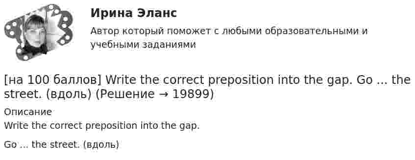     
          Описание
          Write the correct preposition into the gap.Go ...  the street. (вдоль)  
            
            
            [на 100 баллов] Write interrogative sentence in Present Perfect Tense form according to the translation. How long/you/make/the report?[на 100 баллов] Write the correct preposition into the gap.  Go ...  the street. (вдоль)[на 100 баллов] Вводный тест по английскому (ТПУ)[на 100 баллов] В каком разделе СПС «КонсультантПлюс» доступна комплексная сортировка списка документов?[на 100 баллов] В универсальном указателе ресурса http://www.msoft.com/winword именем компьютера, где расположен искомый ресурс Интернета, является:[на 100 баллов]  В универсальном указателе ресурса http://www.msoft.com/win каталогом, в котором находится искомый ресурс Интернета, является…[на 100 баллов] Где в СПС «КонсультантПлюс» располагается указатель количества страниц для печати в документе?[на 100 баллов] First day at work.pdf .  Choose all TRUE statements according to the text.[на 100 баллов] First day at work.pdf  можно открыть текст в формате PDF.  Choose all TRUE statements according to the text.[на 100 баллов] Future Plans.pdf  можно открыть текст в формате PDF.  Choose all TRUE statements according to the text.[на 100 баллов] Google Chrome – это…[на 100 баллов] Making contacts networking.pdf  Choose all TRUE statements according to the text. [на 100 баллов] Organizational structure.pdf  Choose all TRUE statements according to the text.[на 100 баллов] Put the adjective or adverb in brackets into comparative or superlative form according to the meaning.  This is ...  movie I have ever seen. (bad)