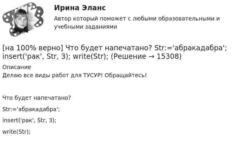     
          Описание
          Делаю все виды работ для ТУСУР! Обращайтесь!Что будет напечатано?Str:='абракадабра';insert('рак', Str, 3);write(Str);  
            
            
            [на 100% верно] Численность населения в возрасте 15 лет и старше в декабре составила 75 млн человек. Численность рабочей силы в этом возрасте составила 58 млн человек, а безработных – 3 млн человек.  Уровень занятости в стране равен ... %.[на 100% верно]  Что будет напечатано?  Str:='абракадабра';  insert('рак', Str, 3);  write(Str);[на 100% верно] Что будет напечатано программой?  var x, y: char;  procedure P(x: integer);  const y=false;  begin write(x, y) end;[на 100% верно] Что в СПС означает логический оператор «РЯДОМ»?[на 100% верно] Что относится к важнейшим чертам предпринимательства?[на 100% верно] Что понимается под разрезом транспортной сети?[на 100% верно] Что понимается под термином «операционная система»?[на 100% верно] Часть населения, обладающая необходимым физическим развитием, умственными способностями и знаниями для работы, называется:[на 100% верно] Чему будет равна величина факторного дохода?  16000.  Больше 16000, но меньше 25600.  25600.   9600.[на 100% верно] Чему будет равна величина экономической ренты?[на 100% верно] Чему будет равно значение переменной j после выполнения следующей последовательности операторов?  i:=3;  if abs(i-3)>2 then  j:=sqr(i+2) mod 5  else[на 100% верно]  Чему будет равно значение переменной s после выполнения следующей последовательности операторов?[на 100% верно] Чему будет равно значение переменной s после выполнения следующей последовательности операторов?[на 100% верно] Чему будет равно значение переменной s после выполнения следующей последовательности операторов?  s:=0; i:=4;  repeat  s:=s+2*i;