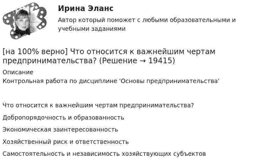     
          Описание
          Контрольная работа по дисциплине 'Основы предпринимательства'Что относится к важнейшим чертам предпринимательства?	Добропорядочность и образованность		Экономическая заинтересованность		Хозяйственный риск и ответственность		Самостоятельность и независимость хозяйствующих субъектов  
            
            
            [на 100% верно] Что в СПС означает логический оператор «РЯДОМ»?[на 100% верно] Что относится к важнейшим чертам предпринимательства?[на 100% верно] Что понимается под разрезом транспортной сети?[на 100% верно] Что понимается под термином «операционная система»?[на 100% верно]  Что характерно для ситуации, в которой возникает расстояние F0−F1 на левом графике?[на 100% верно] Экономическая рента – это:[на 100% верно] Электромагнитные волны распространяются в некоторой однородной среде со скоростью 2·108 м/с. [на 100% верно] Чему будет равно значение переменной j после выполнения следующей последовательности операторов?  i:=3;  if abs(i-3)>2 then  j:=sqr(i+2) mod 5  else[на 100% верно]  Чему будет равно значение переменной s после выполнения следующей последовательности операторов?[на 100% верно] Чему будет равно значение переменной s после выполнения следующей последовательности операторов?[на 100% верно] Чему будет равно значение переменной s после выполнения следующей последовательности операторов?  s:=0; i:=4;  repeat  s:=s+2*i;[на 100% верно] Чему равно ускоряющее поле у поверхности катода, если оно вызывает уменьшение эффективной работы выхода на 1,45%? Ответ в В/м.[на 100% верно] Численность населения в возрасте 15 лет и старше в декабре составила 75 млн человек. Численность рабочей силы в этом возрасте составила 58 млн человек, а безработных – 3 млн человек.  Уровень занятости в стране равен ... %.[на 100% верно]  Что будет напечатано?  Str:='абракадабра';  insert('рак', Str, 3);  write(Str);