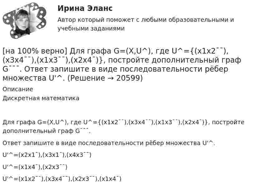     
          Описание
          Дискретная математикаДля графа G=(X,U^), где U^={(x1x2¯¯),(x3x4¯¯),(x1x3¯¯),(x2x4¯)}, постройте дополнительный граф G¯¯¯.Ответ запишите в виде последовательности рёбер множества U'^.        U'^=(x2x1¯),(x3x1¯),(x4x3¯¯)               U'^=(x1x4¯),(x2x3¯¯)         U'^=(x1x2¯¯),(x3x4¯¯),(x2x3¯¯),(x1x4¯)  
            
            
            [на 100% верно] Для выделения несплошного (кусочного) блока клеток используется протяжка мышкой с зажатой клавишей:[на 100% верно] Для графа G=(X,U^), где U^={(x1x2¯¯),(x3x4¯¯),(x1x3¯¯),(x2x4¯)}, постройте дополнительный граф G¯¯¯.  Ответ запишите в виде последовательности рёбер множества U'^.[на 100% верно]  Для графа G(X,U), где U={(x1x2¯¯),(x3x4¯¯¯),(x3x2¯¯¯),(x1x3¯¯),(x1x4¯¯)}, по графу его дополнения напишите минимальное выражение произведения П логических переменных x1,x2,x3,x4, позволяющее выделить [на 100% верно] Для графа G(X,U), где U={(x1x2¯¯¯),(x3x4¯¯),(x3x2¯¯¯),(x1x3¯¯),(x1x4¯¯¯)}, по графу его дополнения напишите минимальное выражение произведения П логических переменных x1,x2,x3,x4, позволяющее выделить [на 100% верно]  Для графа G(X,U), где U={(x1x2¯),(x3x4¯¯),(x3x2¯¯¯),(x1x3¯)}, напишите минимальное выражение произведения П логических переменных x1,x2,x3,x4, позволяющее выделить подмножества вершин в графе[на 100% верно] Для какой фазы проекта характерен данный риск: «Не были разработаны процедуры разрешения конфликтов»?[на 100% верно] Для функции y=arctgx определите следующее:[на 100% верно] Даны две матрицы:  A=⎡⎣⎢3440−10534−211⎤⎦⎥  и  B=⎡⎣⎢⎢⎢⎢43520−2−3−13321−310−1⎤⎦⎥⎥⎥⎥[на 100% верно] Даны две матрицы:  A=⎡⎣⎢4531−1−2243−30−1⎤⎦⎥ и B=⎡⎣⎢⎢⎢⎢4312−1−3−3−11542−31−3−1⎤⎦⎥⎥⎥⎥  Найдите элемент C34 матрицы C=A⋅B. Верхний индекс номер строки.[на 100% верно] Две пластинки одинаковой толщины, но изготовленные из разного материала, пропускают соответственно 1/2 и 1/4 падающего потока световой волны. [на 100% верно] Дескриптором ЦП являются регистры:[на 100% верно]  Диалектика – это:  [на 100% верно] Диалектикой называется:[на 100% верно] Динод имеет коэффициент вторичной эмиссии σ=2 , ток первичных электронов составляет Ie1=1 мА. Определить ток в цепи электрода. Определить ток вторичных электронов в мА.