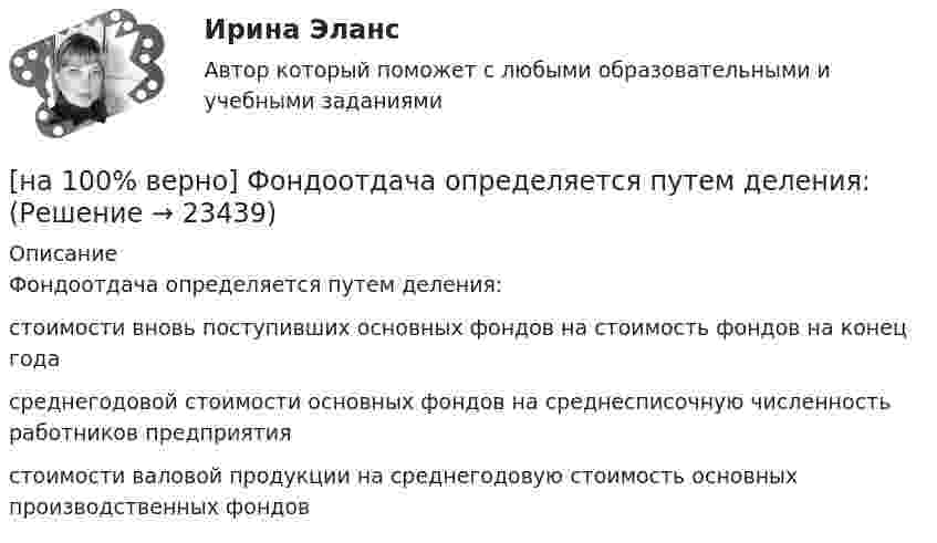     
          Описание
          Фондоотдача определяется путем деления:	стоимости вновь поступивших основных фондов на стоимость фондов на конец года		среднегодовой стоимости основных фондов на среднесписочную численность работников предприятия		стоимости валовой продукции на среднегодовую стоимость основных производственных фондов  
            
            
            [на 100% верно] Физическое лицо, не являющееся гражданином РФ и не имеющее доказательств наличия гражданства (подданства) иностранного государства, – это[на 100% верно] Фондоотдача определяется путем деления:[на 100% верно] Форма занятий физической культурой и спортом, для которой характерны относительно узкая направленность деятельности занимающихся и невысокий уровень функциональных нагрузок, относится к ... формам занятий.[на 100% верно] Фотокатод облучили монохроматическим потоком света (Ф). Получили ток эмиссии с фотокатода ( IЭ ). Как изменится интегральная чувствительность фотокатода, если величину светового потока увеличить в 3 раза?[на 100% верно] Функция общей полезности для потребителя имеет вид TU=40Q−4Q2, где Q – количество блага в штуках. [на 100% верно] Функция общей полезности набора, состоящего из двух благ, для потребителя имеет вид TU=2xy, где x – количество яблок, y – количество груш. [на 100% верно] Функция общей полезности набора, состоящего из двух благ, для потребителя имеет вид TU=3xy, где x – количество яблок, y – количество груш. Предельная норма замещения яблок грушами при потреблении 2 ед. яблок и 4 ед. груш равна…[на 100% верно] Установите соответствие между разделами философии и их содержанием.[на 100% верно] Установите соответствие между содержанием экономической науки и периодом ее существования.[на 100% верно] Установите соответствие между типами мышления и их характеристиками.[на 100% верно] Установите соответствия между терминами и их содержанием.  Распределение благ, при котором не существует способов перераспределить их так, чтобы повысить благосостояние кого-либо без понижения благосостояния других[на 100% верно] Установите соответствия между экономическими терминами и их содержанием.  Отношение дохода, полученного при помещении определенной суммы денег в банк, к величине этих денег, выраженное в процентах[на 100% верно] Учение о прибавочной стоимости создал…[на 100% верно] Файл, созданный в текстовом редакторе Microsoft Word 2007, автоматически получает расширение: