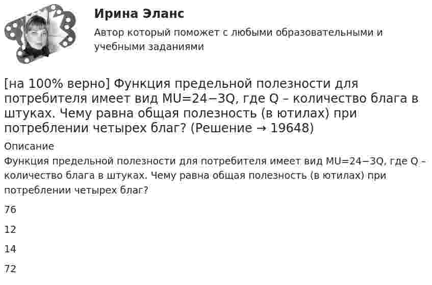     
          Описание
          Функция предельной полезности для потребителя имеет вид MU=24−3Q, где Q – количество блага в штуках. Чему равна общая полезность (в ютилах) при потреблении четырех благ?76121472   
            
            
            [на 100% верно] Функция потребления имеет вид C=60+0,75Y. Сбережения при доходе, равном 1000 ден. ед., будут равны ...  ден. ед.[на 100% верно] Функция предельной полезности для потребителя имеет вид MU=24−3Q, где Q – количество блага в штуках. Чему равна общая полезность (в ютилах) при потреблении четырех благ?[на 100% верно] Функция предложения первого продавца имеет вид Qs1=2+0,5P, где P – цена товара, ден. ед.; второго продавца – Qs2=–2+0,5P. Эластичность предложения по цене при P=6 ден. ед. у первого продавца…[на 100% верно] Функция предложения первого продавца имеет вид Qs1=4+0,5P, где P – цена товара, ден. ед.; второго продавца – Qs2=−4+2P. Функция рыночного предложения (Qs) на интервале цен от нуля до 2 ден. ед. имеет вид:[на 100% верно] Функция рыночного спроса в отрасли имеет вид Qd=161−P. Общие издержки монополиста представлены функцией TC=4000+Q+0,25Q2, где Q измеряется в единицах.[на 100% верно] Функция спроса имеет вид MD=400−20r, предложение денег в краткосрочном периоде равно 100 ден. ед.[на 100% верно] Функция спроса на обувь имеет вид Qd=600–P. С понижением цены эластичность спроса по цене:[на 100% верно] Форма занятий физической культурой и спортом, для которой характерны относительно узкая направленность деятельности занимающихся и невысокий уровень функциональных нагрузок, относится к ... формам занятий.[на 100% верно] Фотокатод облучили монохроматическим потоком света (Ф). Получили ток эмиссии с фотокатода ( IЭ ). Как изменится интегральная чувствительность фотокатода, если величину светового потока увеличить в 3 раза?[на 100% верно] Функция общей полезности для потребителя имеет вид TU=40Q−4Q2, где Q – количество блага в штуках. [на 100% верно] Функция общей полезности набора, состоящего из двух благ, для потребителя имеет вид TU=2xy, где x – количество яблок, y – количество груш. [на 100% верно] Функция общей полезности набора, состоящего из двух благ, для потребителя имеет вид TU=3xy, где x – количество яблок, y – количество груш. Предельная норма замещения яблок грушами при потреблении 2 ед. яблок и 4 ед. груш равна…[на 100% верно] Функция переменных издержек имеет вид VC=12Q+0,5Q2, где Q – количество произведенной продукции. Средние переменные издержки при выпуске 10 ед. продукции…[на 100% верно] Функция политической системы, заключающаяся в согласовании коллективных интересов и требований различных социальных групп, называется: