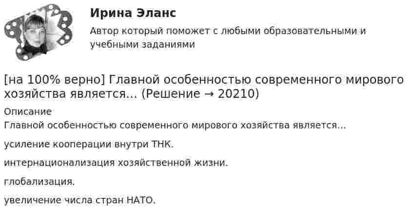     
          Описание
          Главной особенностью современного мирового хозяйства является…усиление кооперации внутри ТНК.интернационализация хозяйственной жизни.глобализация. увеличение числа стран НАТО.  
            
            
            [на 100% верно] Где в СПС «КонсультантПлюс» можно найти информацию об официальном источнике опубликования документа?[на 100% верно]  Главной особенностью современного мирового хозяйства является…[на 100% верно] Граф G = (X, U) задан матрицей смежности C.[на 100% верно] Граф G = (X, U) задан матрицей смежности D.[на 100% верно] Группировка затрат по экономическим элементам предусматривает:[на 100% верно] ... группировка – это группировка, в которой группы выделены по одному признаку.[на 100% верно] ....  группировка – это расчленение совокупности на однородные группы по типам экономических явлений.[на 100% верно] Выберите пути снижения риска.  Оставление риска на ответственности субъекта.   Осуществление производственной деятельности.  Распределение риска между несколькими видами деятельности.   Перенесение ответственности на третьих лиц. [на 100% верно] Выберите соответствующую форму причастия. ... a registration card, he couldn’t go to the library.[на 100% верно] Выберите соответствующую форму причастия.  Asking, Having asked, Being asked the student couldn’t go out.[на 100% верно] Вычислите мощность P множества М = {2, 23, 3, 15, 2, 15, 18, 9, 9}.[на 100% верно] Вычислите определитель 5-го порядка.  D=0010044344910711120081489774[на 100% верно] Вычислите определитель 5-го порядка.  D=∣∣∣∣∣∣∣0010044844673897577397091∣∣∣∣∣∣∣[на 100% верно] Вычислите определитель D=−5    1     -5    4