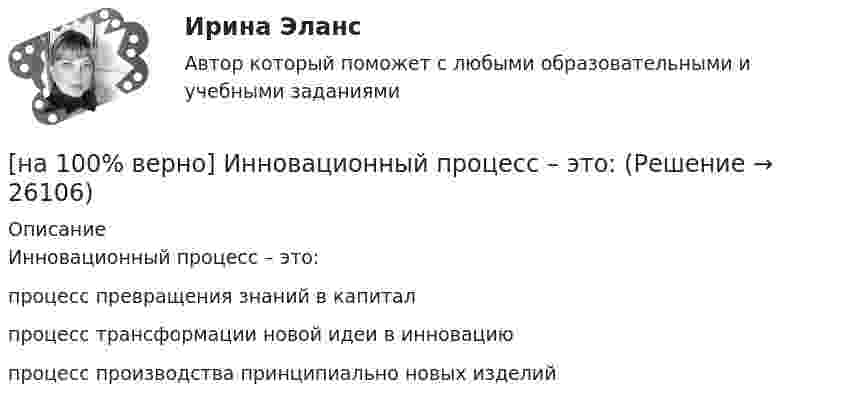     
          Описание
          Инновационный процесс – это:	процесс превращения знаний в капитал		процесс трансформации новой идеи в инновацию		процесс производства принципиально новых изделий  
            
            
            [на 100% верно] Индексы объема Пааше рассчитываются по формуле…[на 100% верно] Инновационный процесс – это:[на 100% верно] Используя два предиката, запишите предложение  «Все книги полезные»  в виде формулы логики предикатов.[на 100% верно] Используя условные данные таблицы, определите величину циклического дефицита бюджета страны.[на 100% верно] Исходя из концепции потребностно-деятельностного подхода к структурным элементам в системе физической культуры можно отнести:[на 100% верно] Какая из перечисленных мышц сокращается самопроизвольно?[на 100% верно] Какая форма консультирования является наиболее пассивной?[на 100% верно] Измените предложение согласно модели. One of the key functions of the operating system is to establish a user interface.[на 100% верно] Измените предложение согласно модели. Our task was to measure voltage.  ...  was our main task.[на 100% верно] Измените предложение согласно модели. The task in most cases is to facilitate interaction between a single user and a PC.[на 100% верно] Измените предложение согласно модели. .... was our main task.[на 100% верно] Износ основных фондов бывает:[на 100% верно] Изокванта выпукла к началу координат. Капитал замещают трудом. Если в равновесии предельный продукт труда равен 48 ед., а предельный продукт капитала – 12 ед., то цена труда…[на 100% верно] Имеется ряд распределения:  Тарифный разряд рабочих: 2 3 4 5 6  Число рабочих: 8 16 17 12 7  Мода равна…