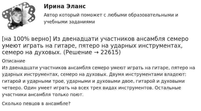     
          Описание
          Из двенадцати участников ансамбля семеро умеют играть на гитаре, пятеро на ударных инструментах, семеро на духовых. Двумя инструментами владеют: гитарой и ударными трое, ударными и духовыми двое, гитарой и духовыми четверо. Один умеет играть на всех трех видах инструментов. Остальные участники ансамбля только поют.Сколько певцов в ансамбле?  
            
            
            [на 100% верно] Иванов разместил на депозит денежную сумму в размере 100000 рублей на год по простой ставке процентов 11.2 % годовых. Ежеквартальный уровень инфляции составляет 2.3 %.[на 100% верно] Из двенадцати участников ансамбля семеро умеют играть на гитаре, пятеро на ударных инструментах, семеро на духовых. [на 100% верно] Из каких подсистем состоит Российская система предупреждения и действий в чрезвычайных ситуациях?[на 100% верно] Изменение плана управления проектом таким образом, чтобы исключить угрозу, вызванную негативным риском, оградить цели проекта от последствий риска или ослабить цели, находящиеся под угрозой, – это [на 100% верно] Измените предложение согласно модели. One of the key functions of the operating system is to establish a user interface.[на 100% верно] Измените предложение согласно модели. Our task was to measure voltage.  ...  was our main task.[на 100% верно] Измените предложение согласно модели. The task in most cases is to facilitate interaction between a single user and a PC.[на 100% верно] Запишите содержимое (в шестнадцатеричной системе) регистра AL, полученное в результате выполнения следующих операторов ассемблера:[на 100% верно] Запишите содержимое (в шестнадцатеричной системе) регистра AX, полученное в результате выполнения следующих операторов ассемблера:[на 100% верно] Запишите содержимое (в шестнадцатеричной системе) регистра AX, полученное в результате выполнения следующих операторов ассемблера:[на 100% верно] Запишите уравнение касательной к окружности(x−1)2+(y+1)2=1274 в точке M0(−34,6) в виде y=kx+d.  В ответ введите через точку с запятой значения:[на 100% верно] Запишите уравнение плоскости, проходящей через точки M0(0,8,−6) и M1(−9,8,−5) параллельно вектору  e¯¯¯={1,1,−8}  Уравнение плоскости запишите в виде x+By+Cz+D=0.[на 100% верно] Запишите уравнение плоскости, проходящей через точки M1(−6,−6,−8) и M2(−12,−13,−16) перпендикулярно плоскости 4x+y+z+9=0[на 100% верно] Запишите уравнение плоскости, проходящей через точку M0(−8,8,−4) параллельно векторам:  e1¯={−6,1,−4}  e2¯={−2,0,1}  Уравнение плоскости запишите в виде x+By+Cz+D=0.