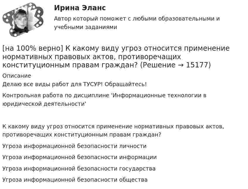     
          Описание
          Делаю все виды работ для ТУСУР! Обращайтесь!Контрольная работа по дисциплине 'Информационные технологии в юридической деятельности'К какому виду угроз относится применение нормативных правовых актов, противоречащих конституционным правам граждан?	Угроза информационной безопасности личности		Угроза информационной безопасности информации		Угроза информационной безопасности государства		Угроза информационной безопасности общества  
            
            
            [на 100% верно] К каким чрезвычайным ситуациям можно отнести интенсивную деградацию почв?[на 100% верно] К какому виду угроз относится применение нормативных правовых актов, противоречащих конституционным правам граждан?[на 100% верно] К методам сглаживания рядов динамики НЕ относится…[на 100% верно] К объектам промышленной собственности предприятия относятся:[на 100% верно] Колебательный контур содержит катушку индуктивностью 70 Гн, конденсатор емкостью 26 мкФ и сопротивление 17 Ом.[на 100% верно] Количество однотипных станков в цехе – 100 ед., с 1 июля установлено еще 30 ед., с 1 мая выбыло 6 ед.  Определите среднегодовое количество станков.[на 100% верно] Коммерческий банк N в течение рабочего дня реализовал 6000 EUR и столько же евро купил. Курс покупателя составлял 63 руб. за 1 EUR, а курс продавца – на 5 % выше.  Валютная маржа в рублях равна ...[на 100% верно]  Какое число будет выведено на экран в результате выполнения следующей программы?  var  j,i,s:integer;  a:array [1..4,1..4] of integer;[на 100% верно] Какой вид инструктажа проводится при выполнении разовых работ, при ликвидации последствий аварий, а также при проведении в организации массовых мероприятий?[на 100% верно] Какой вид общедоступного спорта служит средством поддержания необходимого уровня работоспособности и [на 100% верно]  Какой текст будет выведен на экран в результате выполнения следующего фрагмента программы?  s:='Example';s0:='ABC';  Delete(s,4,3);  writeln(s);[на 100% верно] Какую клавишу нужно удерживать при копировании различных элементов текста, содержащихся в одном документе?[на 100% верно] Касание линии относительных цен (РР) изоквант в точках А и В на рисунке указывает на…[на 100% верно] К внутренним факторам, влияющим на величину прибыли, относятся: