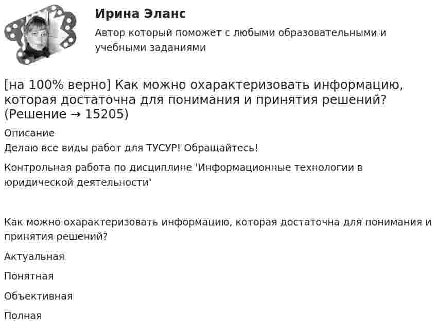     
          Описание
          Делаю все виды работ для ТУСУР! Обращайтесь!Контрольная работа по дисциплине 'Информационные технологии в юридической деятельности'Как можно охарактеризовать информацию, которая достаточна для понимания и принятия решений?	Актуальная		Понятная		Объективная		Полная  
            
            
            [на 100% верно] Каким образом можно получить информацию о полном количестве документов в информационных банках СПС «КонсультантПлюс»?[на 100% верно] Как можно охарактеризовать информацию, которая достаточна для понимания и принятия решений?[на 100% верно] Как называется атмосферный вихрь, возникающий в грозовом облаке и распространяющийся до поверхности земли в виде гигантского рукава?[на 100% верно] Как называется величина, равная отношению звуковой энергии dW, проходящей через поверхность, к интервалу времени dt?[на 100% верно] Как называется избыточное давление, возникающее в упругой среде при прохождении через нее звуковой волны, измеряется в Па?[на 100% верно] Как называется комбинированное действие смеси ядовитых веществ, когда одно вещество усиливает действие другого?[на 100% верно] Как называется метод оценки риска, основанный на построении моделей воздействия вредных факторов на отдельного человека, социальные профессиональные группы?[на 100% верно] Какие из приведенных ниже вопросов могут быть отнесены к разряду философских?[на 100% верно]  Какие из приведенных ниже ключевых слов и стандартных типов могу использоваться при описании скалярной переменной вещественного типа?[на 100% верно] Какие операции коммерческих банков относятся к активным?[на 100% верно] Какие органические вещества (кроме воды) составляют основу мышц?[на 100% верно] Какие положения соответствуют идее самоопределяемости сущности человека?[на 100% верно] Какие поля «Карточки поиска» в СПС «КонсультантПлюс» необходимо заполнить, чтобы сформировать наиболее точный запрос, позволяющий найти все действующие на сегодняшний день постановления Правительства РФ, принятые в 2015 году?[на 100% верно] Какие статистические данные содержатся на Портале правовой статистики Генеральной прокуратуры РФ?