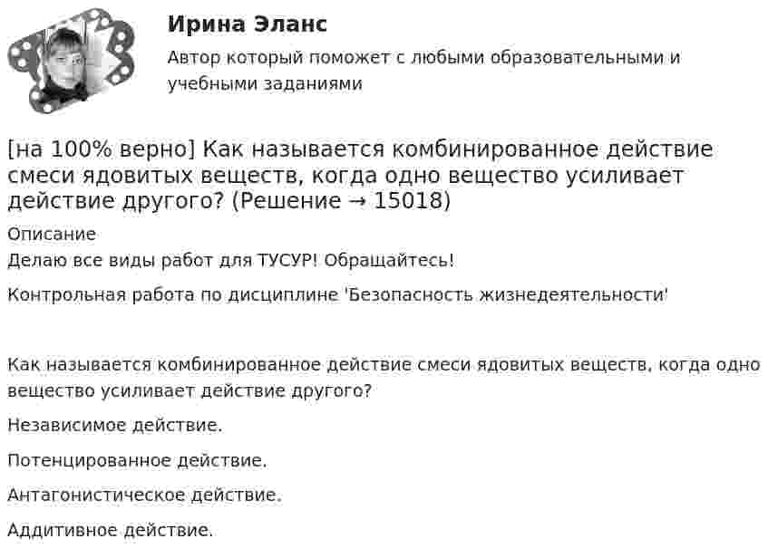     
          Описание
          Делаю все виды работ для ТУСУР! Обращайтесь!Контрольная работа по дисциплине 'Безопасность жизнедеятельности' Как называется комбинированное действие смеси ядовитых веществ, когда одно вещество усиливает действие другого?	Независимое действие.		Потенцированное действие.		Антагонистическое действие.		Аддитивное действие.  
            
            
            [на 100% верно] Как называется избыточное давление, возникающее в упругой среде при прохождении через нее звуковой волны, измеряется в Па?[на 100% верно] Как называется комбинированное действие смеси ядовитых веществ, когда одно вещество усиливает действие другого?[на 100% верно] Как называется метод оценки риска, основанный на построении моделей воздействия вредных факторов на отдельного человека, социальные профессиональные группы?[на 100% верно] Как называется программный комплекс, включающий в себя массив правовой информации и инструменты, позволяющие специалисту организовывать поиск нужной информации?[на 100% верно] Как называется распространение инфекционного заболевания среди людей, значительно превышающее обычно регистрируемый на данной территории уровень заболевания?[на 100% верно] Как называется совокупность единой системы классификации и кодирования информации, унифицированных систем документации, схем информационных потоков, циркулирующих в организации, а также методология построения баз данных?[на 100% верно] Как называется услуга по предоставлению ресурсов для размещения информации на сервере, постоянно находящемся в сети?[на 100% верно] Какие положения соответствуют идее самоопределяемости сущности человека?[на 100% верно] Какие поля «Карточки поиска» в СПС «КонсультантПлюс» необходимо заполнить, чтобы сформировать наиболее точный запрос, позволяющий найти все действующие на сегодняшний день постановления Правительства РФ, принятые в 2015 году?[на 100% верно] Какие статистические данные содержатся на Портале правовой статистики Генеральной прокуратуры РФ?[на 100% верно] Какие типовые операции используются в системе обработки данных?[на 100% верно] Каким образом можно получить информацию о полном количестве документов в информационных банках СПС «КонсультантПлюс»?[на 100% верно] Как можно охарактеризовать информацию, которая достаточна для понимания и принятия решений?[на 100% верно] Как называется атмосферный вихрь, возникающий в грозовом облаке и распространяющийся до поверхности земли в виде гигантского рукава?
