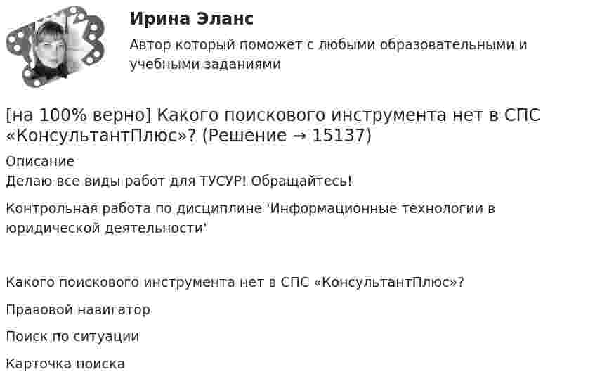    
          Описание
          Делаю все виды работ для ТУСУР! Обращайтесь!Контрольная работа по дисциплине 'Информационные технологии в юридической деятельности'Какого поискового инструмента нет в СПС «КонсультантПлюс»?	Правовой навигатор		Поиск по ситуации		Карточка поиска  
            
            
            [на 100% верно] Какова должна быть постоянная дифракционной решетки, чтобы в первом порядке были разрешены линии спектра калия с длинами волн 404.4 нм и 404.7 нм?[на 100% верно] Какого поискового инструмента нет в СПС «КонсультантПлюс»?[на 100% верно] Какое из ниже приведенных качества присуще только человеку:[на 100% верно] Какое из перечисленных понятий отражает педагогический процесс?[на 100% верно] Какое средство индивидуальной защиты обеспечивает высокоэффективную защиту органов дыхания человека от всех видов аэрозолей, включая радиоактивные и химические; хлора, аммиака; паров и газов химического происхождения?[на 100% верно] Какое число будет выведено на экран в результате выполнения следующего фрагмента программы (предполагается, что все используемые переменные – целые числа)?[на 100% верно]  Какое число будет выведено на экран в результате выполнения следующей программы?[на 100% верно] Как называется совокупность единой системы классификации и кодирования информации, унифицированных систем документации, схем информационных потоков, циркулирующих в организации, а также методология построения баз данных?[на 100% верно] Как называется услуга по предоставлению ресурсов для размещения информации на сервере, постоянно находящемся в сети?[на 100% верно]  Как называется учение о повязках, их правильном наложении и применении при различных травмах и заболеваниях?[на 100% верно] Как называется фаза работы оператора, при которой быстро ухудшается функциональное состояние организма, причем изменяется точность и координация движений?[на 100% верно] Как называется фиксированная часть платы за пользование франчайзингом?[на 100% верно]  Как называется электрический ток, вызывающий при прохождении через тело человека непреодолимые судорожные сокращения мышц руки, в которой зажат проводник?[на 100% верно] Как называются вещества, вызывающие снижение психической активности и замедление реакции?