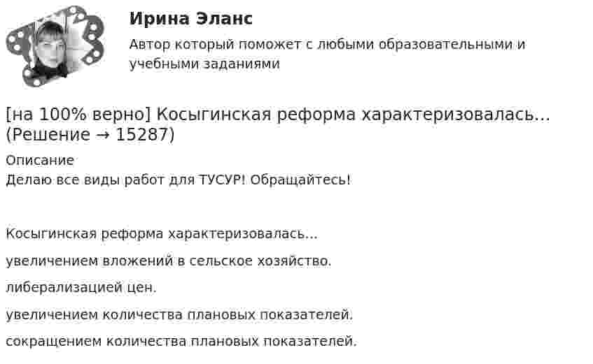     
          Описание
          Делаю все виды работ для ТУСУР! Обращайтесь!Косыгинская реформа характеризовалась…	увеличением вложений в сельское хозяйство.		либерализацией цен.		увеличением количества плановых показателей.		сокращением количества плановых показателей.  
            
            
            [на 100% верно] К основным факторам роста производительности труда на предприятии относят повышение:[на 100% верно] Косыгинская реформа характеризовалась…[на 100% верно] К природным негативным факторам относится: [на 100% верно] Красные мышечные волокна имеют небольшой диаметр и высокий уровень кровоснабжения и характеризуются:[на 100% верно] К территориальным органам МВД РФ на межрегиональном уровне относятся:[на 100% верно] Кто из античных мыслителей впервые указал на то, что бытием обладает не только материальное, но и идеальное?[на 100% верно] Кто из мыслителей считал, что философия – это учение о телах, ибо ничего другого вообще не существует? [на 100% верно] К каким чрезвычайным ситуациям можно отнести интенсивную деградацию почв?[на 100% верно] К какому виду угроз относится применение нормативных правовых актов, противоречащих конституционным правам граждан?[на 100% верно] К методам сглаживания рядов динамики НЕ относится…[на 100% верно] К объектам промышленной собственности предприятия относятся:[на 100% верно] Колебательный контур содержит катушку индуктивностью 70 Гн, конденсатор емкостью 26 мкФ и сопротивление 17 Ом.[на 100% верно] Количество однотипных станков в цехе – 100 ед., с 1 июля установлено еще 30 ед., с 1 мая выбыло 6 ед.  Определите среднегодовое количество станков.[на 100% верно] Коммерческий банк N в течение рабочего дня реализовал 6000 EUR и столько же евро купил. Курс покупателя составлял 63 руб. за 1 EUR, а курс продавца – на 5 % выше.  Валютная маржа в рублях равна ...