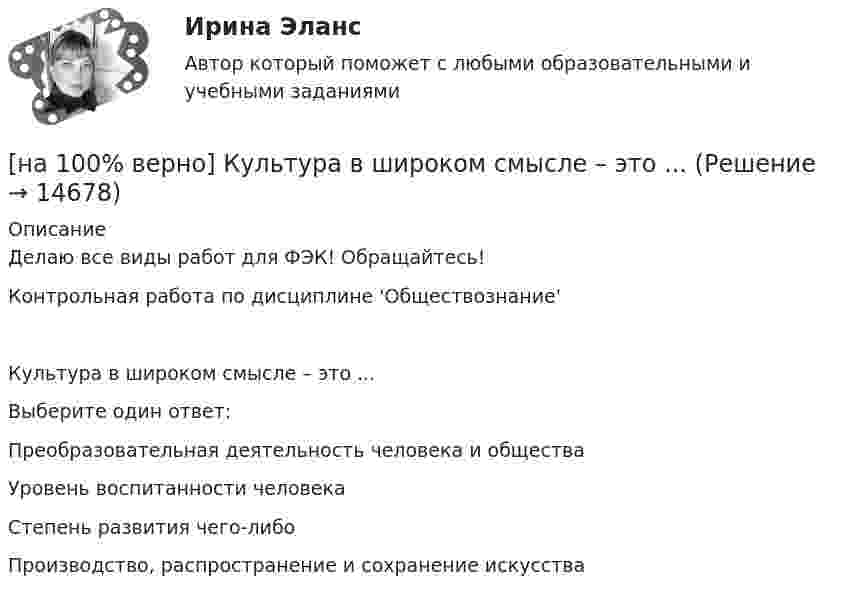     
          Описание
          Делаю все виды работ для ФЭК! Обращайтесь!Контрольная работа по дисциплине 'Обществознание'Культура в широком смысле – это ...Выберите один ответ:Преобразовательная деятельность человека и обществаУровень воспитанности человекаСтепень развития чего-либо Производство, распространение и сохранение искусства  
            
            
            [на 100% верно] К угрозам информационной безопасности личности относится…[на 100% верно] Культура в широком смысле – это ...[на 100% верно] К факторам предложения, которые делают экономический рост физически возможным, относятся:[на 100% верно] Международный олимпийский комитет объединяет около ...  национальных олимпийских комитетов.[на 100% верно] Метод исследования объективно существующих предметов, процессов, явлений с использованием моделей на основе аналогии называется…[на 100% верно] Можно ли при работе с документами в СПС сопровождать текст своими комментариями?[на 100% верно] Монохроматический поток света падает на фотокатод. Электроны, эмиттированные с фотокатода, имеют энергии. 0,3 эВ. Как изменится энергия электрона, если число фотонов в потоке уменьшить в 2 раза?[на 100% верно] К основным факторам роста производительности труда на предприятии относят повышение:[на 100% верно] Косыгинская реформа характеризовалась…[на 100% верно] К природным негативным факторам относится: [на 100% верно] Красные мышечные волокна имеют небольшой диаметр и высокий уровень кровоснабжения и характеризуются:[на 100% верно] К территориальным органам МВД РФ на межрегиональном уровне относятся:[на 100% верно] Кто из античных мыслителей впервые указал на то, что бытием обладает не только материальное, но и идеальное?[на 100% верно] Кто из мыслителей считал, что философия – это учение о телах, ибо ничего другого вообще не существует? 