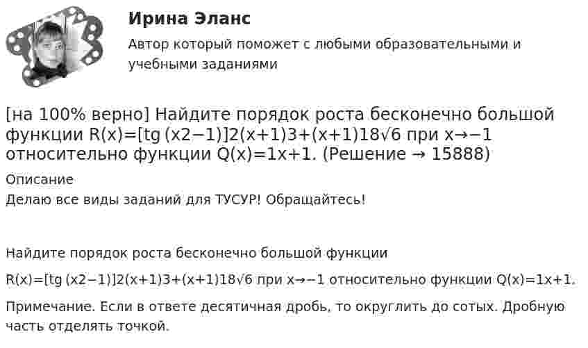     
          Описание
          Делаю все виды заданий для ТУСУР! Обращайтесь!Найдите порядок роста бесконечно большой функцииR(x)=[tg (x2−1)]2(x+1)3+(x+1)18√6 при x→−1 относительно функции Q(x)=1x+1.Примечание. Если в ответе десятичная дробь, то округлить до сотых. Дробную часть отделять точкой.  
            
            
            [на 100% верно] Найдите площадь параллелограмма, построенного на векторах:  a¯¯=(4,−1,−1)  b¯¯=(0,8,−8)[на 100% верно] Найдите порядок роста бесконечно большой функции  R(x)=[tg (x2−1)]2(x+1)3+(x+1)18√6 при x→−1 относительно функции Q(x)=1x+1.[на 100 % верно] Найдите предел  A=lim   x→−2  ln [1+x2+9x+14]   x+2[на 100% верно] Найдите предел  A=limx→−3arcsin (4(x+3))x2+4x+3.[на 100% верно] Найдите разность A–B двоичных чисел A=1110011110100 и B=10001110011111. В ответ введите абсолютное значение результата вычитания.[на 100% верно] Найдите разность X–Y шестнадцатеричных чисел X=220A и Y=A7A.[на 100% верно] Найдите собственные числа матрицы  006080600[на 100% верно] Метод исследования объективно существующих предметов, процессов, явлений с использованием моделей на основе аналогии называется…[на 100% верно] Можно ли при работе с документами в СПС сопровождать текст своими комментариями?[на 100% верно] Монохроматический поток света падает на фотокатод. Электроны, эмиттированные с фотокатода, имеют энергии. 0,3 эВ. Как изменится энергия электрона, если число фотонов в потоке уменьшить в 2 раза?[на 100% верно] Наибольшая сила тока в идеальном колебательном контуре 3 мА, а наибольшее напряжение в конденсаторе 6 мВ. [на 100% верно] На изменение языковой нормы делового общения влияют…[на 100% верно] Найдите матрицу  C=3[45−1−113]+2[221054][на 100% верно] Найдите матрицу D=λCA+μCB, если  A=[−5−1−33],B=[−2221],C=⎡⎣⎢3341−5−1⎤⎦⎥,  λ=−1,μ=−2.