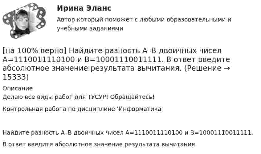     
          Описание
          Делаю все виды работ для ТУСУР! Обращайтесь!Контрольная работа по дисциплине 'Информатика'Найдите разность A–B двоичных чисел A=1110011110100 и B=10001110011111.В ответ введите абсолютное значение результата вычитания.  
            
            
            [на 100% верно] Найдите предел  A=limx→−3arcsin (4(x+3))x2+4x+3.[на 100% верно] Найдите разность A–B двоичных чисел A=1110011110100 и B=10001110011111. В ответ введите абсолютное значение результата вычитания.[на 100% верно] Найдите разность X–Y шестнадцатеричных чисел X=220A и Y=A7A.[на 100% верно] Найдите собственные числа матрицы  006080600[на 100% верно] Найдите собственные числа матрицы  0090170900[на 100% верно] Найдите сумму A+B двоичных чисел A=110011100100 и B=1101010001001.[на 100% верно] Найдите сумму X+Y шестнадцатеричных чисел X=1ADC и Y=1FF5. [на 100% верно] Наибольшая сила тока в идеальном колебательном контуре 3 мА, а наибольшее напряжение в конденсаторе 6 мВ. [на 100% верно] На изменение языковой нормы делового общения влияют…[на 100% верно] Найдите матрицу  C=3[45−1−113]+2[221054][на 100% верно] Найдите матрицу D=λCA+μCB, если  A=[−5−1−33],B=[−2221],C=⎡⎣⎢3341−5−1⎤⎦⎥,  λ=−1,μ=−2.[на 100% верно] Найдите площадь параллелограмма, построенного на векторах:  a¯¯¯=(16,−4,−4)  b¯¯=(0,1,−1)[на 100% верно] Найдите площадь параллелограмма, построенного на векторах:  a¯¯=(4,−1,−1)  b¯¯=(0,8,−8)[на 100% верно] Найдите порядок роста бесконечно большой функции  R(x)=[tg (x2−1)]2(x+1)3+(x+1)18√6 при x→−1 относительно функции Q(x)=1x+1.