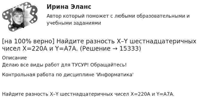     
          Описание
          Делаю все виды работ для ТУСУР! Обращайтесь!Контрольная работа по дисциплине 'Информатика'Найдите разность X–Y шестнадцатеричных чисел X=220A и Y=A7A.  
            
            
            [на 100% верно] Найдите разность A–B двоичных чисел A=1110011110100 и B=10001110011111. В ответ введите абсолютное значение результата вычитания.[на 100% верно] Найдите разность X–Y шестнадцатеричных чисел X=220A и Y=A7A.[на 100% верно] Найдите собственные числа матрицы  006080600[на 100% верно] Найдите собственные числа матрицы  0090170900[на 100% верно] Найдите сумму A+B двоичных чисел A=110011100100 и B=1101010001001.[на 100% верно] Найдите сумму X+Y шестнадцатеричных чисел X=1ADC и Y=1FF5. [на 100% верно] На каком сетевом ресурсе располагается Единый портал государственных и муниципальных услуг?[на 100% верно] На изменение языковой нормы делового общения влияют…[на 100% верно] Найдите матрицу  C=3[45−1−113]+2[221054][на 100% верно] Найдите матрицу D=λCA+μCB, если  A=[−5−1−33],B=[−2221],C=⎡⎣⎢3341−5−1⎤⎦⎥,  λ=−1,μ=−2.[на 100% верно] Найдите площадь параллелограмма, построенного на векторах:  a¯¯¯=(16,−4,−4)  b¯¯=(0,1,−1)[на 100% верно] Найдите площадь параллелограмма, построенного на векторах:  a¯¯=(4,−1,−1)  b¯¯=(0,8,−8)[на 100% верно] Найдите порядок роста бесконечно большой функции  R(x)=[tg (x2−1)]2(x+1)3+(x+1)18√6 при x→−1 относительно функции Q(x)=1x+1.[на 100 % верно] Найдите предел  A=lim   x→−2  ln [1+x2+9x+14]   x+2
