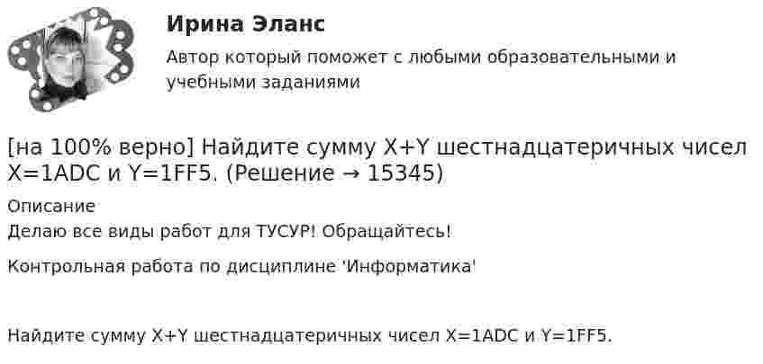     
          Описание
          Делаю все виды работ для ТУСУР! Обращайтесь!Контрольная работа по дисциплине 'Информатика'Найдите сумму X+Y шестнадцатеричных чисел X=1ADC и Y=1FF5.  
            
            
            [на 100% верно] Найдите сумму A+B двоичных чисел A=110011100100 и B=1101010001001.[на 100% верно] Найдите сумму X+Y шестнадцатеричных чисел X=1ADC и Y=1FF5. [на 100% верно] На каком сетевом ресурсе располагается Единый портал государственных и муниципальных услуг?[на 100% верно] На каком сетевом ресурсе располагается интернет-ресурс для размещения общественных инициатив граждан РФ?[на 100% верно] На каком сетевом ресурсе располагается Официальный интернет-портал правовой информации?[на 100% верно] На каком сетевом ресурсе располагается официальный сайт Правительства РФ?[на 100% верно] На карту Карно (см. рисунок) нанесены значения булевой функции f(x, y).[на 100% верно] Найдите площадь параллелограмма, построенного на векторах:  a¯¯=(4,−1,−1)  b¯¯=(0,8,−8)[на 100% верно] Найдите порядок роста бесконечно большой функции  R(x)=[tg (x2−1)]2(x+1)3+(x+1)18√6 при x→−1 относительно функции Q(x)=1x+1.[на 100 % верно] Найдите предел  A=lim   x→−2  ln [1+x2+9x+14]   x+2[на 100% верно] Найдите предел  A=limx→−3arcsin (4(x+3))x2+4x+3.[на 100% верно] Найдите разность A–B двоичных чисел A=1110011110100 и B=10001110011111. В ответ введите абсолютное значение результата вычитания.[на 100% верно] Найдите разность X–Y шестнадцатеричных чисел X=220A и Y=A7A.[на 100% верно] Найдите собственные числа матрицы  006080600