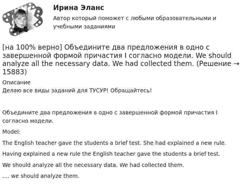    
          Описание
          Делаю все виды заданий для ТУСУР! Обращайтесь!Объедините два предложения в одно с завершенной формой причастия I согласно модели.Model:The English teacher gave the students a brief test. She had explained a new rule.Having explained a new rule the English teacher gave the students a brief test.We should analyze all the necessary data. We had collected them..... we should analyze them.  
            
            
            [на 100% верно] Объедините два предложения в одно с завершенной формой причастия I согласно модели. ... the participant of the conference asked if he could leave.[на 100% верно] Объедините два предложения в одно с завершенной формой причастия I согласно модели. We should analyze all the necessary data. We had collected them. [на 100% верно] Объедините два предложения в одно с простой формой причастия I согласно модели. A digital TV set hangs on the wall. It looks like a picture.[на 100% верно] Объедините два предложения в одно с простой формой причастия I согласно модели. The teacher delivers lectures at the university. She tells very interesting facts.[на 100% верно] Объект, на котором используют, производят, перерабатывают, хранят или транспортируют радиоактивные, пожаровзрывоопасные, опасные химические и биологические вещества[на 100% верно] Объект реляционной базы данных, предназначенный для ввода и редактирования данных в отдельном диалоговом окне:[на 100% верно] Объем производства продукции на предприятии за год (в стоимостном выражении) увеличился по сравнению с предыдущим годом на 1.3%. Индекс цен на продукцию составил 105%. Индекс количества произведенной продукции составил …[на 100% верно] Новую папку можно создать… [на 100% верно] Нужда человека в чем-либо – это ...[на 100 верно] Нулевые убытки конкурентная фирма имеет при q= …[на 100% верно] Обеспечение устойчивости высоких технологий при осложнениях, возникающих в связи с неблагоприятными тенденциями или конкретными событиями в государстве – это: [на 100% верно] Образующая конуса равна 24 см и составляет с плоскостью основания угол 30°. Найдите объем конуса, считая π =3. [на 100% верно] Обучение населения в области гражданской обороны входит в ее:  Выберите один ответ:[на 100% верно] Общие издержки одного из производителей в отрасли, где существует совершенная конкуренция, представлены функцией TC=4000+2Q+0,05Q2, где Q измеряется в единицах. Рыночная цена в отрасли равна 42 ден. ед.