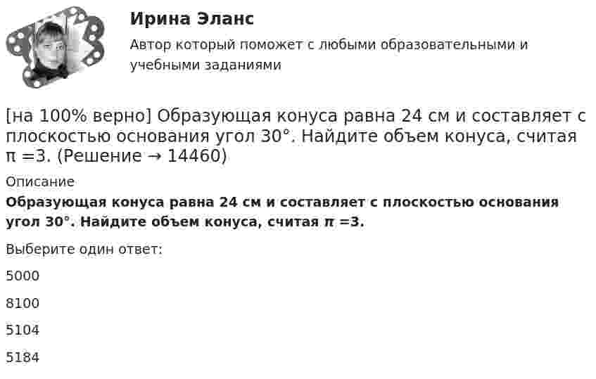     
          Описание
          Образующая конуса равна 24 см и составляет с плоскостью основания угол 30°. Найдите объем конуса, считая π =3. Выберите один ответ:5000810051045184  
            
            
            [на 100% верно] Обеспечение устойчивости высоких технологий при осложнениях, возникающих в связи с неблагоприятными тенденциями или конкретными событиями в государстве – это: [на 100% верно] Образующая конуса равна 24 см и составляет с плоскостью основания угол 30°. Найдите объем конуса, считая π =3. [на 100% верно] Обучение населения в области гражданской обороны входит в ее:  Выберите один ответ:[на 100% верно] Общие издержки одного из производителей в отрасли, где существует совершенная конкуренция, представлены функцией TC=4000+2Q+0,05Q2, где Q измеряется в единицах. Рыночная цена в отрасли равна 42 ден. ед.[на 100% верно] Объедините два предложения в одно с завершенной формой причастия I согласно модели.  I found a lot of interesting expressions. I had read a text in English.[на 100% верно] Объедините два предложения в одно с завершенной формой причастия I согласно модели. ... the participant of the conference asked if he could leave.[на 100% верно] Объедините два предложения в одно с завершенной формой причастия I согласно модели. We should analyze all the necessary data. We had collected them. [на 100% верно] На смещение кривой предельных издержек в положение MC1 повлияет…[на 100% верно] На стеклянный клин с показателем преломления 1.5 нормально к грани падает монохроматический свет с длиной волны 550 нм.[на 100% верно] На фотокатод с эффективной работой выхода φэфф=0,8 эВ падает монохроматический поток света, под действием которого с фотокатода вылетают электроны со скоростью v=800 км/с. [на 100% верно] На щель шириной 0.12 мм падает нормально монохроматический свет с длиной волны 600 нм. Дифракционная картина проецируется на экран, параллельный плоскости щели, с помощью линзы, расположенной вблизи щели.[на 100 верно] Новая экономическая теория благосостояния, созданная В. Парето, опирается на следующие суждения:[на 100% верно] Новую папку можно создать… [на 100% верно] Нужда человека в чем-либо – это ...