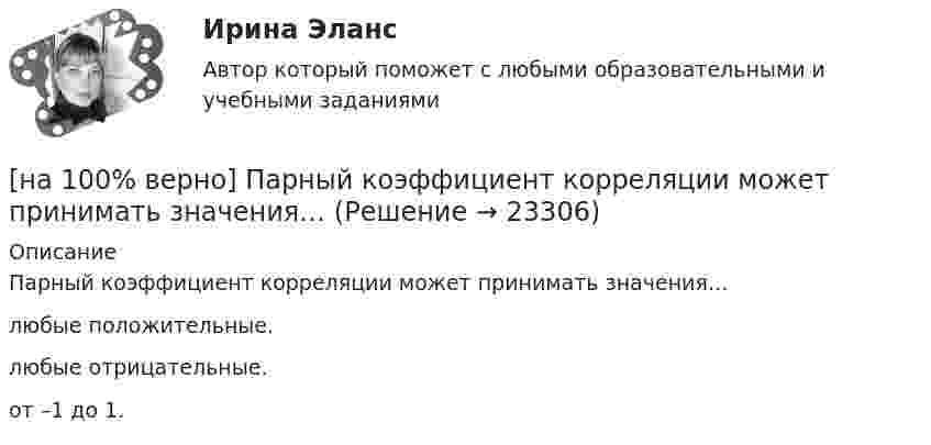     
          Описание
          Парный коэффициент корреляции может принимать значения…	любые положительные.		любые отрицательные.		от –1 до 1.  
            
            
            [на 100% верно] Парной общефилософской категорией к понятию «сущность» является понятие:[на 100% верно] Парный коэффициент корреляции может принимать значения…[на 100% верно] Первоначальная стоимость оборудования 11.5 тыс. руб. Норма амортизации – 12%. С начала эксплуатации прошло 6 лет.  Определите остаточную стоимость ОПФ.[на 100% верно] Перерыв между едой и занятиями физкультурой целесообразно делать не менее ... часов.[на 100% верно] Петр купил 4 кг блага х и 5 кг блага у, причем четвертый килограмм блага х принес ему удовольствие, равное 6 ютилам, а пятый килограмм блага у – 5 ютилам[на 100% верно] Пища, потребляемая спортсменом незадолго до тренировок или соревнований, должна состоять в основном из…[на 100% верно] Повышение уровня реальной заработной платы при наличии отрицательного наклона кривой предложения труда…[на 100% верно] Оценить время выполнения подпрограммы DELAY (в мкс) при частоте кварца 12 МГц. Не забудьте учесть и время вызова подпрограммы.[на 100% верно] Оценить содержимое аккумулятора микроконтроллера МК51 после выполнения команд[на 100% верно] Оценить содержимое аккумулятора микроконтроллера МК51 после выполнения команд[на 100% верно] Оценить частоту импульсов (в кГц), которые формируются на шестой линии порта Р3 при выполнении программы. Частота кварца 12 МГц.[на 100% верно] О чем свидетельствует высокая положительная величина математического ожидания?[на 100% верно] Пантеизм – это философское учение:[на 100% верно]  Парад суверенитетов – это…