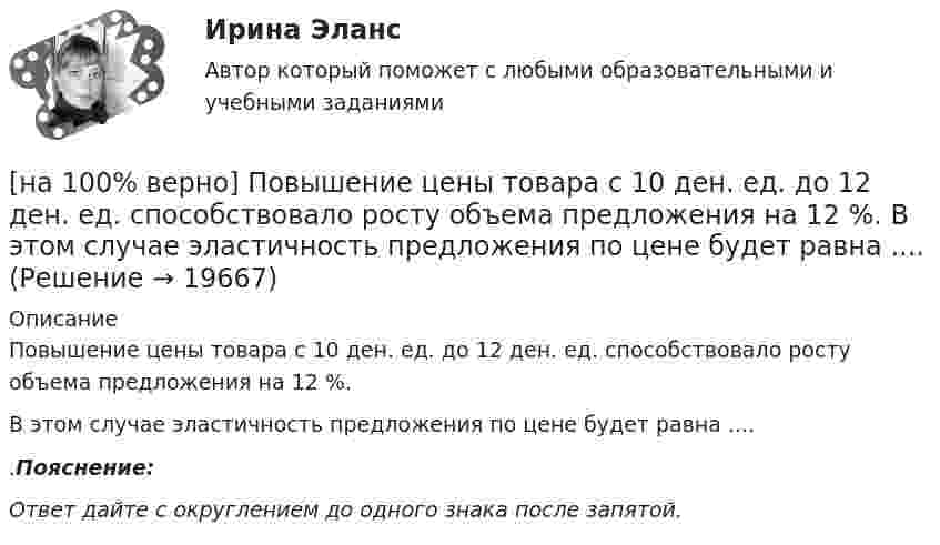     
          Описание
          Повышение цены товара с 10 ден. ед. до 12 ден. ед. способствовало росту объема предложения на 12 %.В этом случае эластичность предложения по цене будет равна .....Пояснение:Ответ дайте с округлением до одного знака после запятой.  
            
            
            [на 100% верно] Повышение уровня реальной заработной платы при наличии отрицательного наклона кривой предложения труда…[на 100% верно] Повышение цены товара с 10 ден. ед. до 12 ден. ед. способствовало росту объема предложения на 12 %.  В этом случае эластичность предложения по цене будет равна ....[на 100% верно] Повышение эффективности российской экономики за счёт создания института частной собственности на средства производства в переходный период осуществлялось посредством…[на 100% верно] Подавленная инфляция:[на 100% верно] Подход, направленный на изучение производственных отношений между людьми, называется:[на 100% верно] По заданной асимптотической ЛАЧХ восстановите передаточную функцию разомкнутой цепи САУ. Колебательные и консервативные звенья не применяйте.[на 100% верно] По какой из нижеприведенных формул можно определить потенциал некоторой точки электростатического поля, созданного металлической пластиной с поверхностной плотностью заряда σ на расстоянии d от нее?[на 100% верно]  Парад суверенитетов – это…[на 100% верно] Парето-эффективное состояние в производстве обеспечивается при равенстве…[на 100% верно] Парной общефилософской категорией к понятию «сущность» является понятие:[на 100% верно] Парный коэффициент корреляции может принимать значения…[на 100% верно] Первоначальная стоимость оборудования 11.5 тыс. руб. Норма амортизации – 12%. С начала эксплуатации прошло 6 лет.  Определите остаточную стоимость ОПФ.[на 100% верно] Перерыв между едой и занятиями физкультурой целесообразно делать не менее ... часов.[на 100% верно] Петр купил 4 кг блага х и 5 кг блага у, причем четвертый килограмм блага х принес ему удовольствие, равное 6 ютилам, а пятый килограмм блага у – 5 ютилам