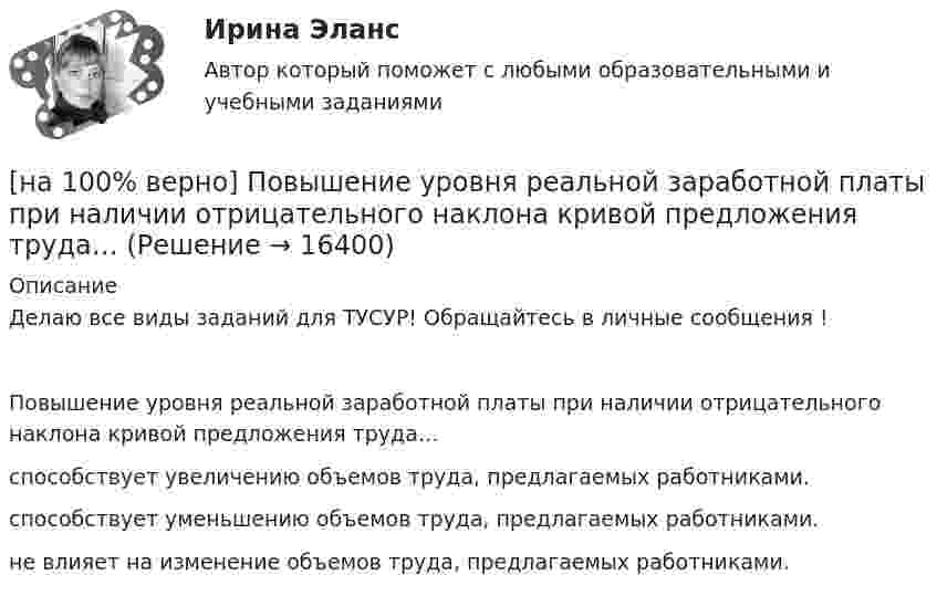    
          Описание
          ﻿Делаю все виды заданий для ТУСУР! Обращайтесь в личные сообщения !Повышение уровня реальной заработной платы при наличии отрицательного наклона кривой предложения труда…способствует увеличению объемов труда, предлагаемых работниками.способствует уменьшению объемов труда, предлагаемых работниками. не влияет на изменение объемов труда, предлагаемых работниками.  
            
            
            [на 100% верно] Пища, потребляемая спортсменом незадолго до тренировок или соревнований, должна состоять в основном из…[на 100% верно] Повышение уровня реальной заработной платы при наличии отрицательного наклона кривой предложения труда…[на 100% верно] Повышение цены товара с 10 ден. ед. до 12 ден. ед. способствовало росту объема предложения на 12 %.  В этом случае эластичность предложения по цене будет равна ....[на 100% верно] Повышение эффективности российской экономики за счёт создания института частной собственности на средства производства в переходный период осуществлялось посредством…[на 100% верно] Подавленная инфляция:[на 100% верно] Подход, направленный на изучение производственных отношений между людьми, называется:[на 100% верно] По заданной асимптотической ЛАЧХ восстановите передаточную функцию разомкнутой цепи САУ. Колебательные и консервативные звенья не применяйте.[на 100% верно] Пантеизм – это философское учение:[на 100% верно]  Парад суверенитетов – это…[на 100% верно] Парето-эффективное состояние в производстве обеспечивается при равенстве…[на 100% верно] Парной общефилософской категорией к понятию «сущность» является понятие:[на 100% верно] Парный коэффициент корреляции может принимать значения…[на 100% верно] Первоначальная стоимость оборудования 11.5 тыс. руб. Норма амортизации – 12%. С начала эксплуатации прошло 6 лет.  Определите остаточную стоимость ОПФ.[на 100% верно] Перерыв между едой и занятиями физкультурой целесообразно делать не менее ... часов.
