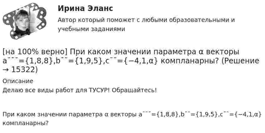     
          Описание
          Делаю все виды работ для ТУСУР! Обращайтесь!При каком значении параметра α векторы a¯¯¯={1,8,8},b¯¯={1,9,5},c¯¯={−4,1,α} компланарны?  
            
            
            [на 100% верно] Признание, что философское познание носит понимающий характер, что оно экзистенциально и рефлексивно по своей природе, позволяет понять:[на 100% верно] При каком значении параметра α векторы a¯¯¯={1,8,8},b¯¯={1,9,5},c¯¯={−4,1,α} компланарны?[на 100% верно] При подготовке графика отпусков необходимо учитывать следующее:[на 100% верно] При сортировке таблицы изменяется порядок следования…[на 100% верно] При увеличении дохода домашнего хозяйства на 10 % объем спроса на яблоки вырос с 4 кг до 6 кг в месяц.  В этом случае эластичность спроса по доходу будет равна ... [на 100% верно] При увеличении цены груш на 15 % объем спроса на яблоки вырос с 5 кг до 8 кг в месяц.  В этом случае эластичность спроса на один товар по цене другого товара будет равна .....[на 100% верно] Проект считается среднесрочным, если его длительность составляет…[на 100% верно] Потенциал ионизации газа Ui=32 В. На газовый промежуток приложено электрическое поле напряженностью 5⋅103 В/м[на 100% верно] По форме проявления различают гибкость:[на 100 верно] Практическое занятие 1 по экономике образовательной организации (НСПК)[на 100% верно] Предельный угол полного внутреннего отражения света на границе жидкости с воздухом равен 43°. Определите угол Брюстера для случая падения луча из воздуха на поверхность этой жидкости.[на 100% верно] Предприниматель для продажи товара в двух торговых точках арендовал помещение за 50000 ден. ед. в год и использовал собственное помещение, сдача которого в аренду принесла бы ему доход, равный 60000 [на 100% верно] Предприятие как юридическое лицо характеризуется наличием:[на 100% верно] Предприятие «Продвагон» было…
