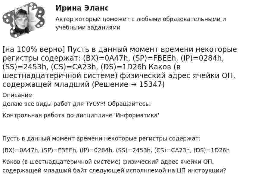     
          Описание
          Делаю все виды работ для ТУСУР! Обращайтесь!Контрольная работа по дисциплине 'Информатика'Пусть в данный момент времени некоторые регистры содержат:(BX)=0A47h, (SP)=FBEEh, (IP)=0284h, (SS)=2453h, (CS)=CA23h, (DS)=1D26hКаков (в шестнадцатеричной системе) физический адрес ячейки ОП, содержащей младший байт следующей исполняемой на ЦП инструкции?  
            
            
            [на 100% верно] Пусть в данный момент времени некоторые регистры содержат:  (BP)=09AFh, (SP)=EE24h, (IP)=0264h, (SS)=843Ah, (CS)=5A58h, (DS)=C45Ah[на 100% верно] Пусть в данный момент времени некоторые регистры содержат:  (BX)=0A47h, (SP)=FBEEh, (IP)=0284h, (SS)=2453h, (CS)=CA23h, (DS)=1D26h  Каков (в шестнадцатеричной системе) физический адрес ячейки ОП, содержащей младший[на 100% верно]  Пусть формальный язык описывается следующими формулами Бэкуса-Наура:  <фио>::=<имя><фамилия>  <имя>::=<имя собственное>{–<имя собственное>}[на 100% верно] Равенство MRTSLKX=MRTSLKY формулирует условие…[на 100% верно] Различают следующие виды себестоимости:[на 100% верно] Разрешенная зона полупроводника - это:[на 100% верно] Раскрасьте вершины графа G=(X,U), применяя метод Магу–Вейсмана, если U={(x1x2¯¯),(x3x4¯¯),(x3x2¯¯),(x1x3¯¯),(x1x4¯¯),(x2x4¯¯)}.[на 100% верно] Производственная функция в коротком периоде имеет вид Q=50L–2,5L2, где L – количество рабочего времени в часах.  Предельный продукт труда при использовании 4-го часа будет равен ... ед.[на 100% верно] Производственные запасы предприятия включают:[на 100% верно] Производственный запас представляет собой:[на 100% верно] Производственный кооператив предполагает:[на 100% верно] Пропорция, в которой один фактор может быть заменен на другой при сохранении прежнего объема производства, представлена:[на 100% верно] Процесс оценки ... операций – это процесс, с помощью которого мы определяем количество рабочих периодов, необходимых для завершения операций.[на 100% верно] Пусть a=false и b=false.  Укажите истинные логические выражения.          b or (2=5) or (5>9)                 (5<>5) or (a and b) or a           not ((3<35) and (7>25) and a)