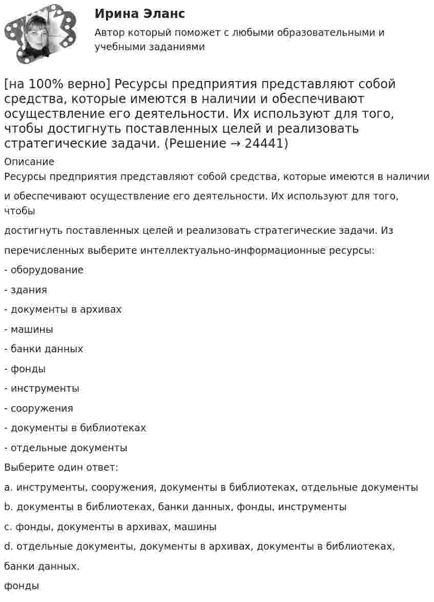     
          Описание
          Ресурсы предприятия представляют собой средства, которые имеются в наличиии обеспечивают осуществление его деятельности. Их используют для того, чтобыдостигнуть поставленных целей и реализовать стратегические задачи. Изперечисленных выберите интеллектуально-информационные ресурсы:- оборудование- здания- документы в архивах- машины- банки данных- фонды- инструменты- сооружения- документы в библиотеках- отдельные документыВыберите один ответ:a. инструменты, сооружения, документы в библиотеках, отдельные документыb. документы в библиотеках, банки данных, фонды, инструментыc. фонды, документы в архивах, машиныd. отдельные документы, документы в архивах, документы в библиотеках,банки данных,фонды   
            
            
            [на 100% верно] Рентабельность собственного капитала характеризует:[на 100% верно]  Ресурсы предприятия представляют собой средства, которые имеются в наличии  и обеспечивают осуществление его деятельности. Их используют для того, чтобы  достигнуть поставленных целей и реализовать стратегические задачи. [на 100% верно] Решите задачу с помощью диаграмм Эйлера–Венна (см. рисунок).[на 100% верно] Решите задачу с помощью диаграмм Эйлера–Венна (см. рисунок).  Из 100 приехавших туристов 75 знали немецкий язык и 83 – французский. 10 человек не знали ни немецкого, ни французского. Сколько туристов знали оба языка?[на 100% верно] Рисунок характеризует…[на 100% верно] Руководитель Рослесхоза назначается на должность…[на 100% верно] Руководитель Ространснадзора назначается на должность .... по представлению ....[на 100% верно] Пусть X={1,2,3,4,5}. Бинарное отношение R⊆X×X задано характеристическим свойством:  R={(a,b)|a+b делится на 2, a,b∈X}.[на 100% верно] Пусть в данный момент времени некоторые регистры содержат:  (BP)=09AFh, (SP)=EE24h, (IP)=0264h, (SS)=843Ah, (CS)=5A58h, (DS)=C45Ah[на 100% верно] Пусть в данный момент времени некоторые регистры содержат:  (BX)=0A47h, (SP)=FBEEh, (IP)=0284h, (SS)=2453h, (CS)=CA23h, (DS)=1D26h  Каков (в шестнадцатеричной системе) физический адрес ячейки ОП, содержащей младший[на 100% верно]  Пусть формальный язык описывается следующими формулами Бэкуса-Наура:  <фио>::=<имя><фамилия>  <имя>::=<имя собственное>{–<имя собственное>}[на 100% верно] Равенство MRTSLKX=MRTSLKY формулирует условие…[на 100% верно] Различают следующие виды себестоимости:[на 100% верно] Разрешенная зона полупроводника - это: