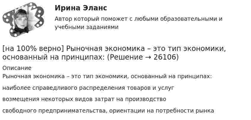     
          Описание
          Рыночная экономика – это тип экономики, основанный на принципах:	наиболее справедливого распределения товаров и услуг		возмещения некоторых видов затрат на производство		свободного предпринимательства, ориентации на потребности рынка  
            
            
            [на 100% верно] Рынки совершенной и монополистической конкуренции имеют общую черту:[на 100% верно] Рыночная экономика – это тип экономики, основанный на принципах:[на 100% верно] Рядовой называется обмотка:[на 100% верно] Свободная конкуренция характеризуется:[на 100% верно] Связь между двумя переменными называется ... , если определенному значению переменной строго соответствует одно или несколько значений другой переменной.[на 100% верно] Себестоимость продукции – это:[на 100% верно] Сенсуализм – это философское воззрение, выводящее все содержание знаний из деятельности:[на 100% верно] Раскрасьте вершины графа G=(X,U), применяя метод Магу–Вейсмана, если U={(x1x2¯¯),(x3x4¯¯),(x3x2¯¯),(x1x3¯¯),(x1x4¯¯),(x2x4¯¯)}.[на 100% верно] Рентабельность собственного капитала характеризует:[на 100% верно]  Ресурсы предприятия представляют собой средства, которые имеются в наличии  и обеспечивают осуществление его деятельности. Их используют для того, чтобы  достигнуть поставленных целей и реализовать стратегические задачи. [на 100% верно] Решите задачу с помощью диаграмм Эйлера–Венна (см. рисунок).[на 100% верно] Решите задачу с помощью диаграмм Эйлера–Венна (см. рисунок).  Из 100 приехавших туристов 75 знали немецкий язык и 83 – французский. 10 человек не знали ни немецкого, ни французского. Сколько туристов знали оба языка?[на 100% верно] Рисунок характеризует…[на 100% верно] Руководитель Рослесхоза назначается на должность…