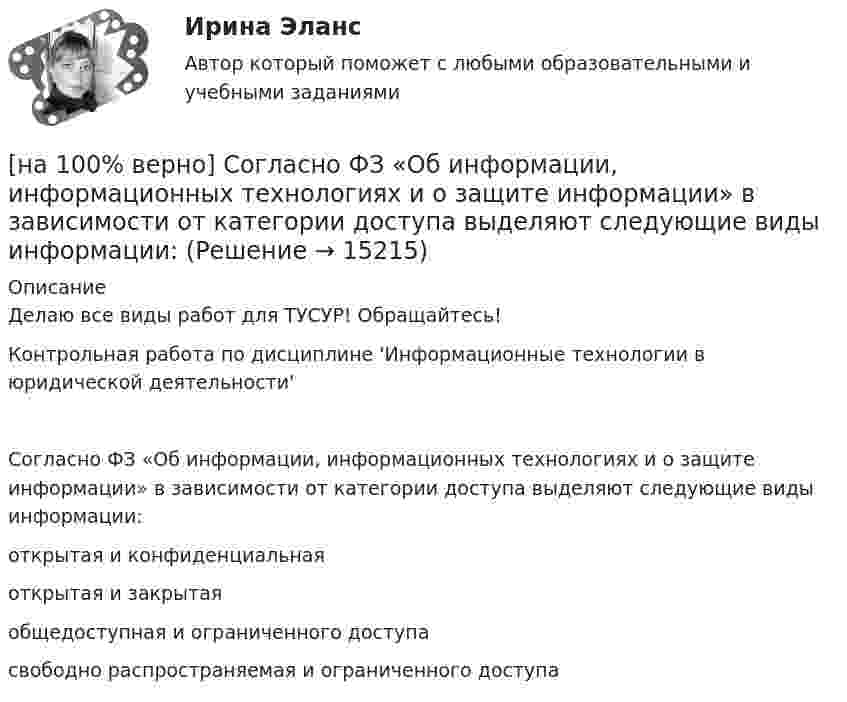     
          Описание
          Делаю все виды работ для ТУСУР! Обращайтесь!Контрольная работа по дисциплине 'Информационные технологии в юридической деятельности'Согласно ФЗ «Об информации, информационных технологиях и о защите информации» в зависимости от категории доступа выделяют следующие виды информации:        открытая и конфиденциальная             открытая и закрытая          общедоступная и ограниченного доступа              свободно распространяемая и ограниченного доступа  
            
            
            [на 100% верно] Согласно классификации, принятой в Европейском Союзе, к микропредприятиям относят предприятия с числом работающих ... человек.[на 100% верно] Согласно ФЗ «Об информации, информационных технологиях и о защите информации» в зависимости от категории доступа выделяют следующие виды информации:[на 100% верно] Соотнесите выделенные формы с переводом (to apply).  Flexibility and universality of the product allow to apply it in any climatic zone.	Ответ 1[на 100% верно] Соотнесите выделенные формы с переводом (to make).  The company transformed its business having expanded its structures and having made significant step forward.	[на 100% верно] Соотнесите выделенные формы с переводом (to measure).  Having measured the distance, they got disappointed. [на 100% верно] Сопоставьте функции государства и их задачи:[на 100% верно] Сопротивление квадрата поверхности непроволочного тонкослойного резистора Pп=100Ом , керамическое основание резистора имеет диаметр D=7.5⋅10−3м[на 100% верно] Система налогообложения выполняет функции:[на 100% верно] Сколькими способами можно рассадить шесть кустов пионов на трех клумбах, если на каждой клумбе могут поместиться все шесть?[на 100% верно] Сколько бит в двойном слове?[на 100% верно]  Смещение кривой совокупного спроса влево обусловлено…[на 100% верно] Смещение кривой совокупного спроса влево обусловлено…[на 100% верно] Совокупность содержащейся в базах данных информации и обеспечивающих ее обработку информационных технологий и технических средств – это…[на 100% верно] Совокупность устойчивых социально значимых качеств – это ...